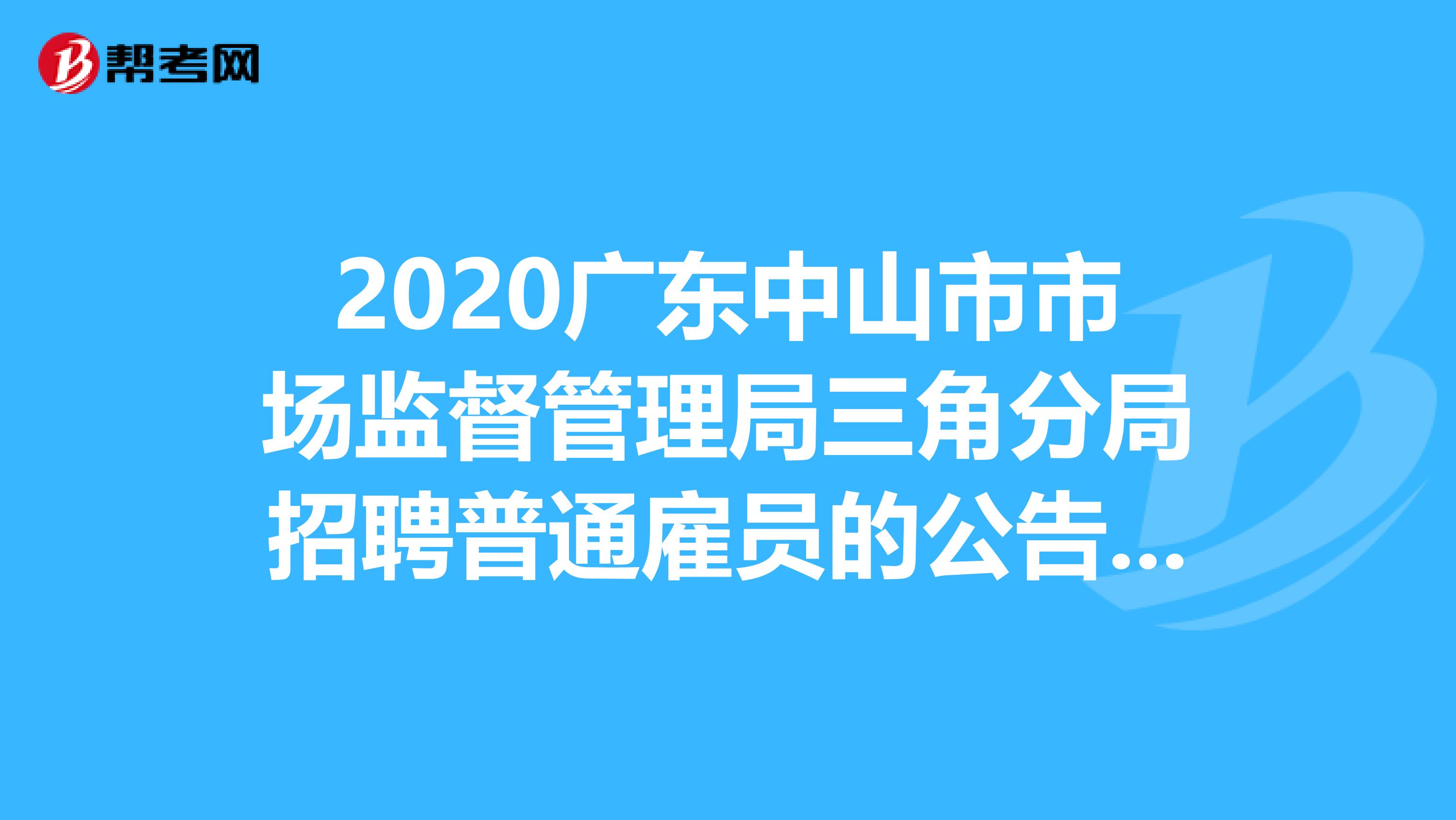 2020广东中山市市场监督管理局三角分局招聘普通雇员的公告出来了