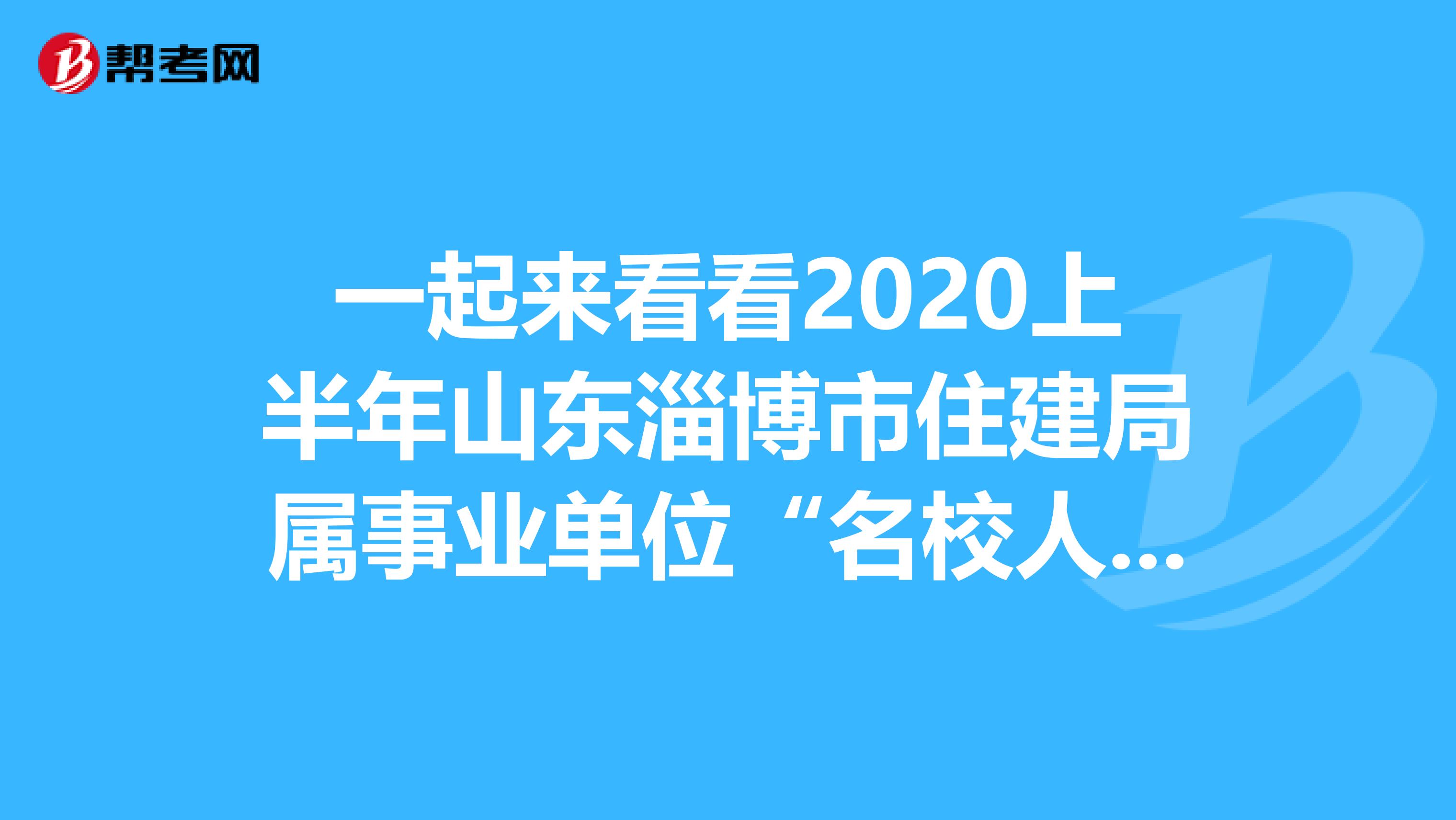 一起来看看2020上半年山东淄博市住建局属事业单位“名校人才特招行动”吧