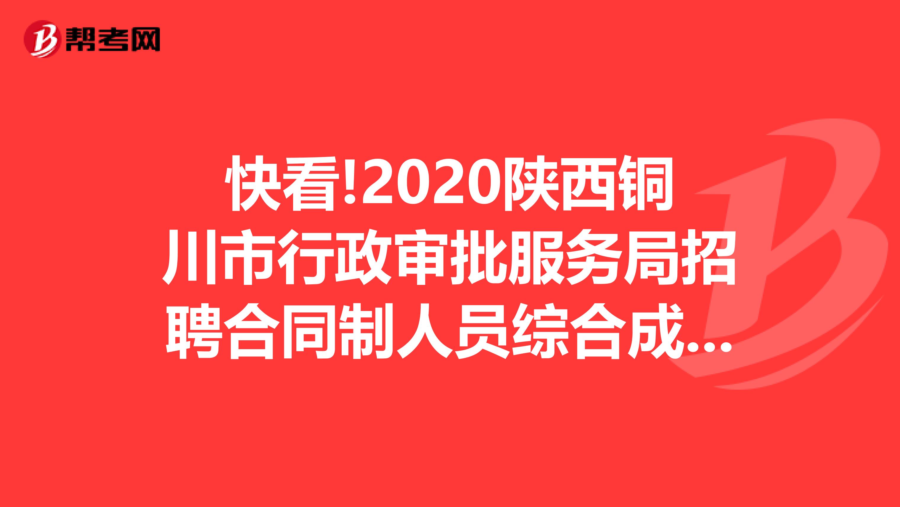 快看!2020陕西铜川市行政审批服务局招聘合同制人员综合成绩及进入体检人员情况公告