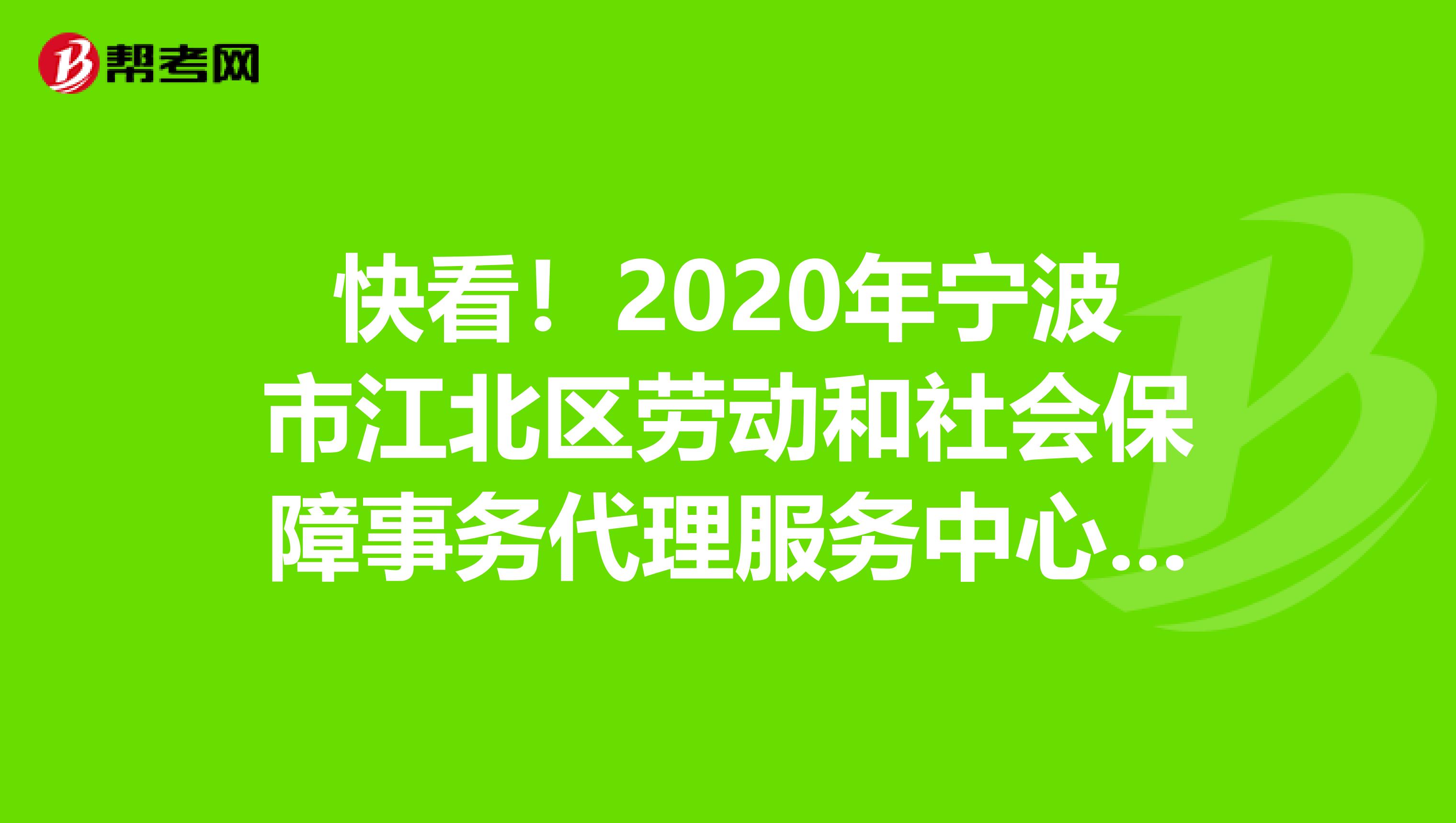 快看！2020年宁波市江北区劳动和社会保障事务代理服务中心招聘笔试成绩已公布！