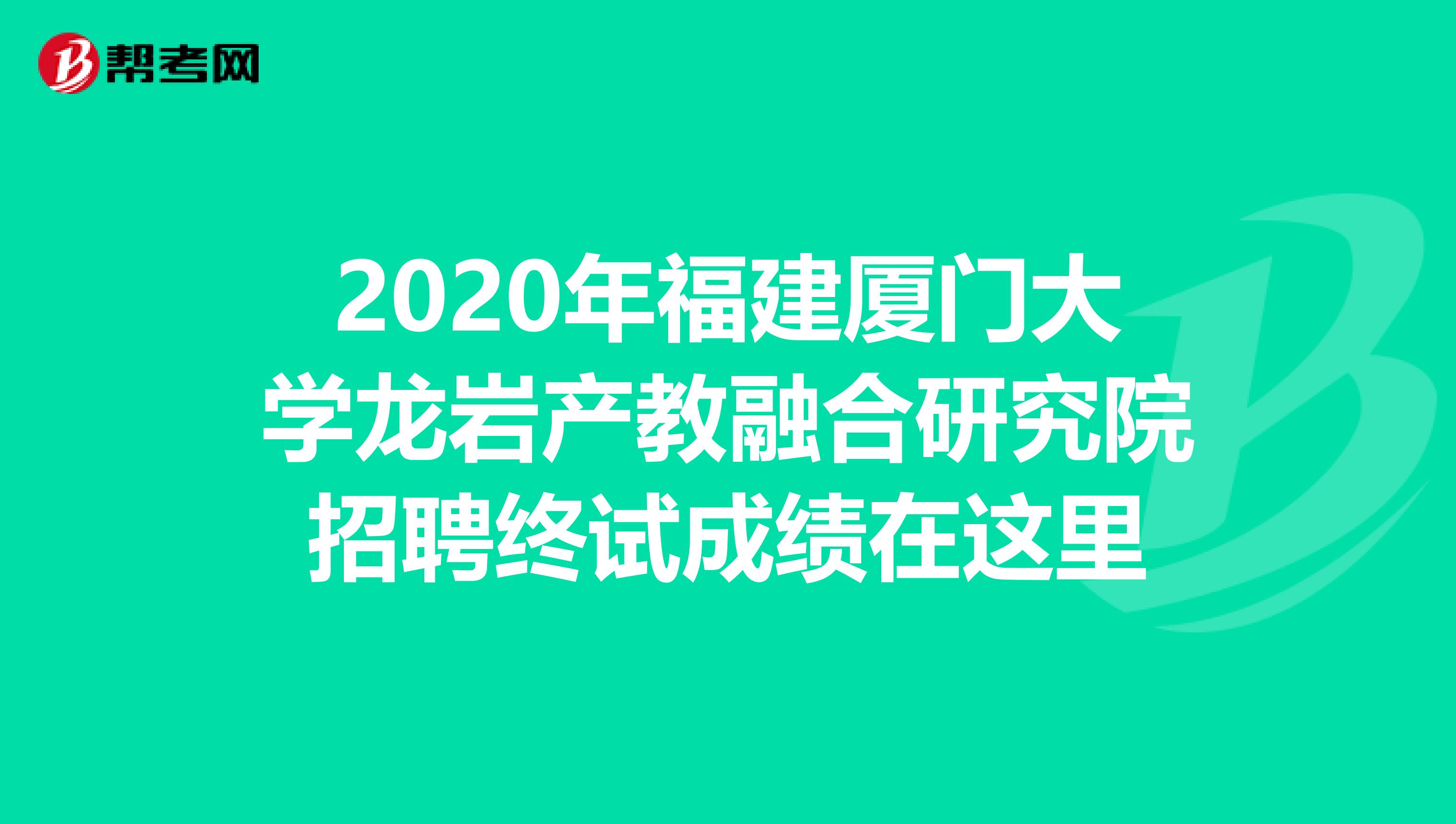 2020年福建厦门大学龙岩产教融合研究院招聘终试成绩在这里