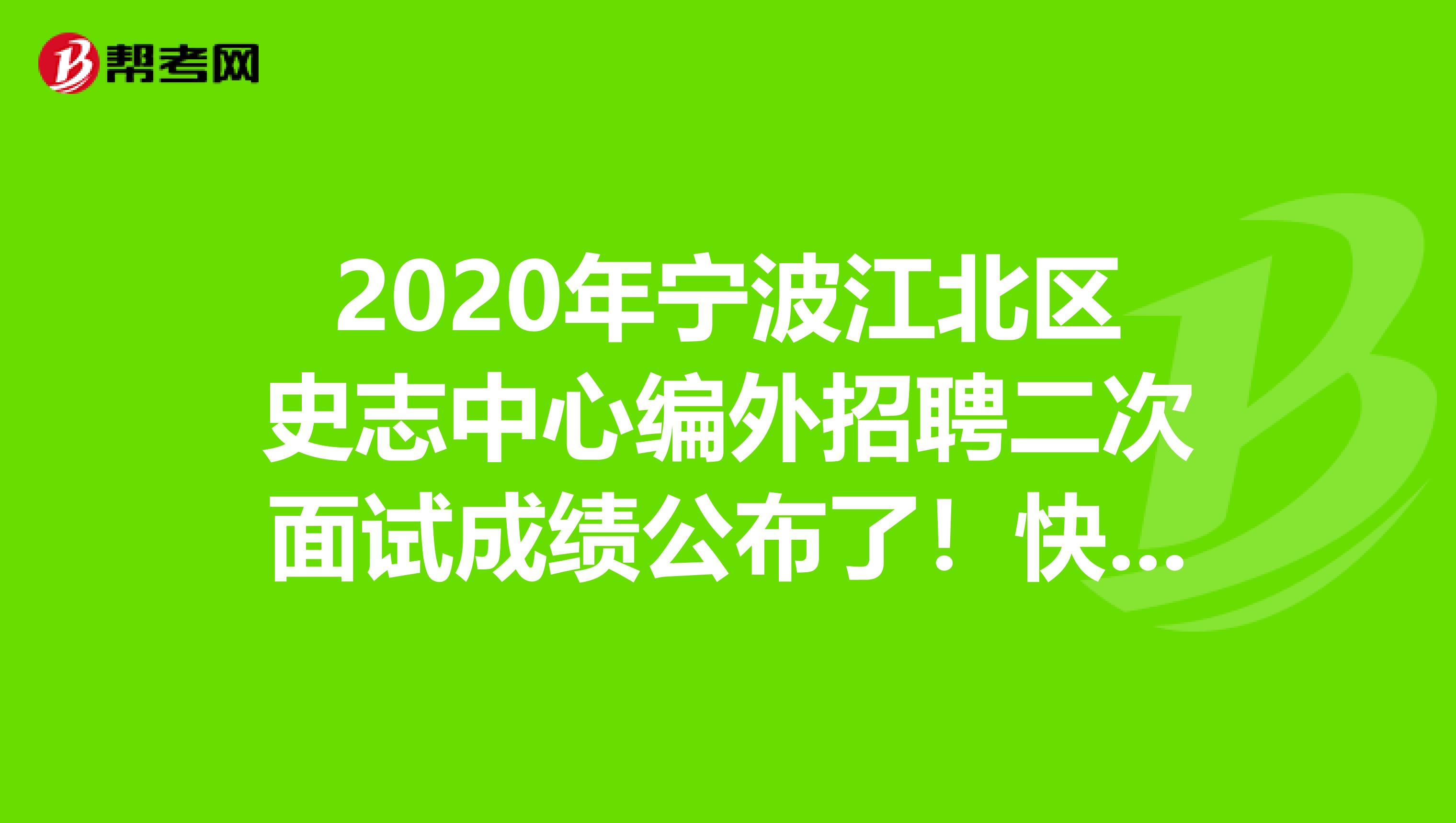 2020年宁波江北区史志中心编外招聘二次面试成绩公布了！快来看看！