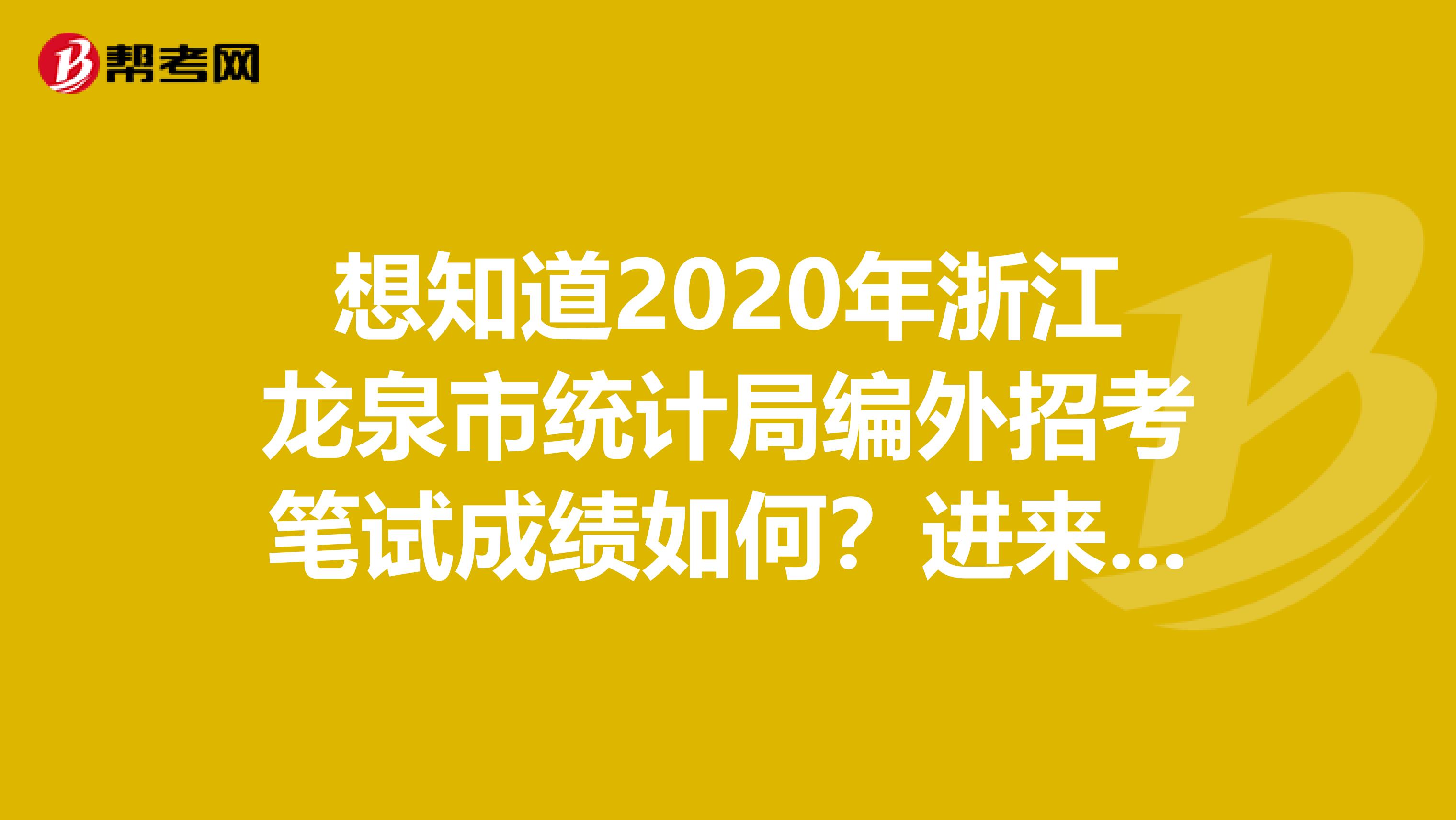 想知道2020年浙江龙泉市统计局编外招考笔试成绩如何？进来看看！