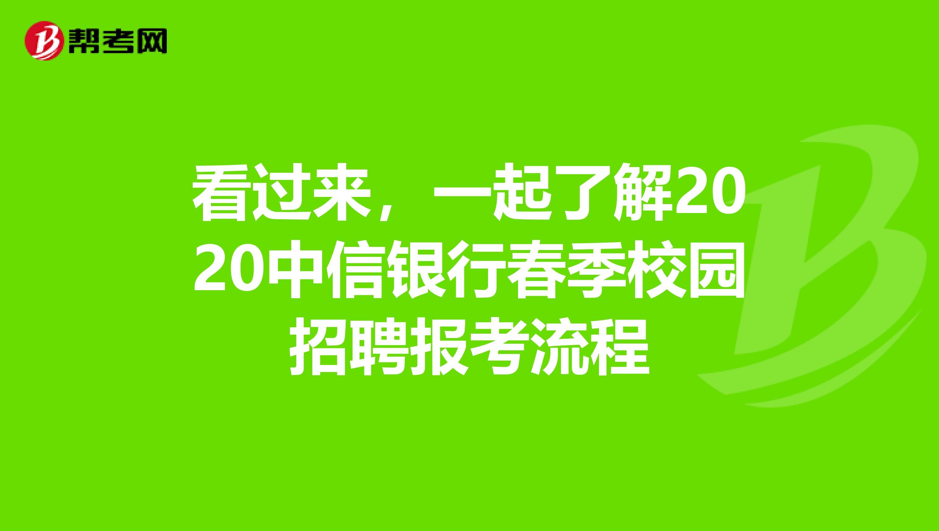 看过来，一起了解2020中信银行春季校园招聘报考流程