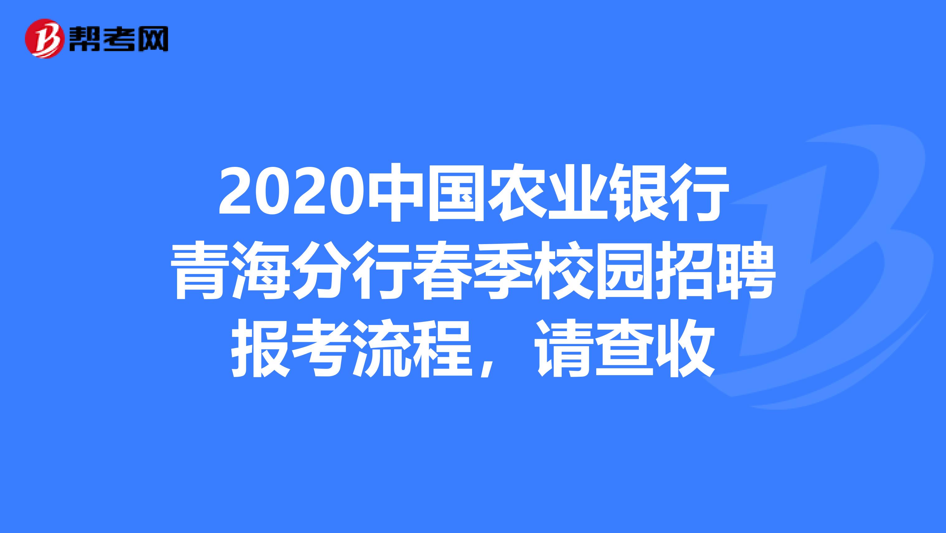 2020中国农业银行青海分行春季校园招聘报考流程，请查收