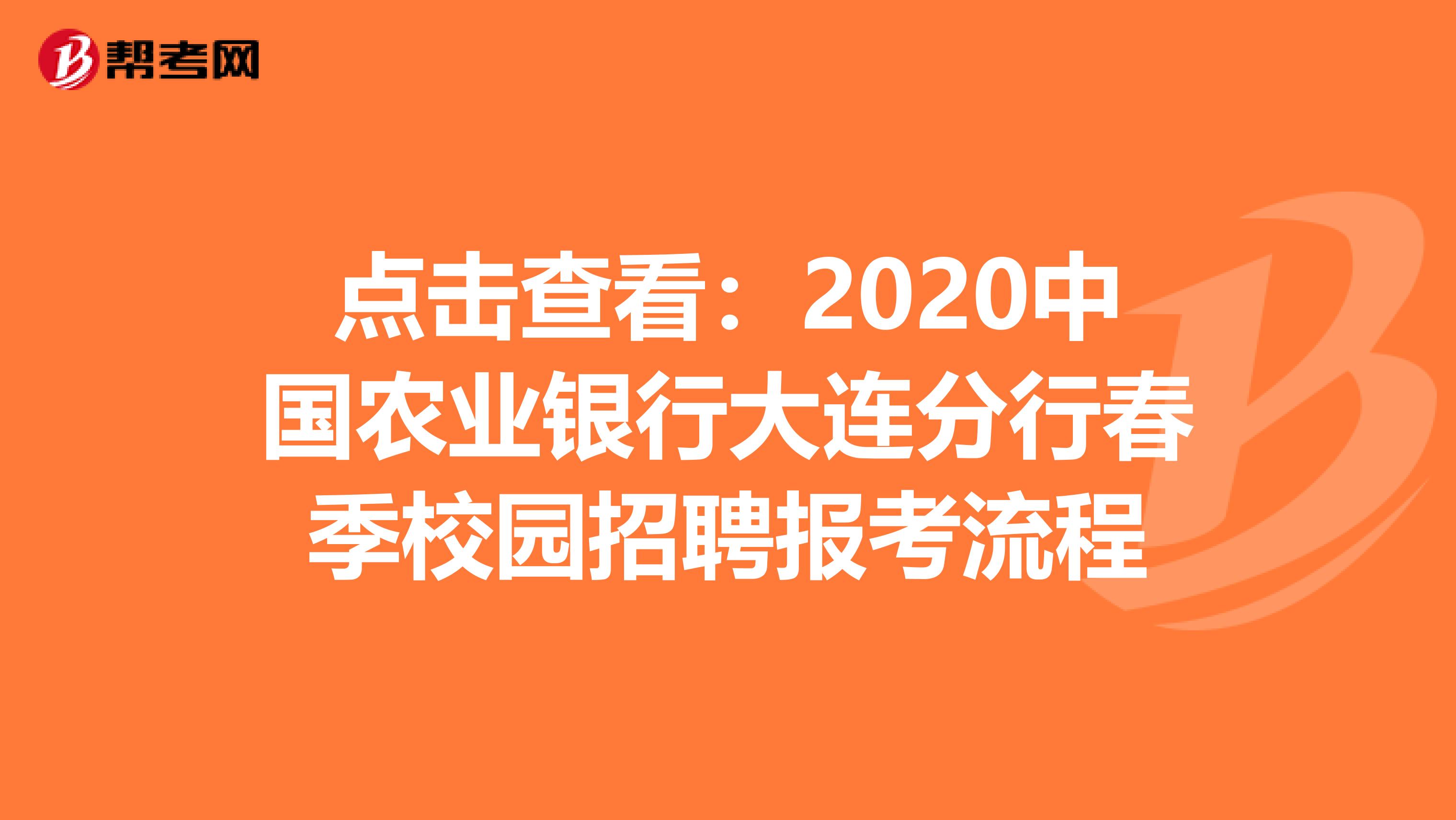 点击查看：2020中国农业银行大连分行春季校园招聘报考流程