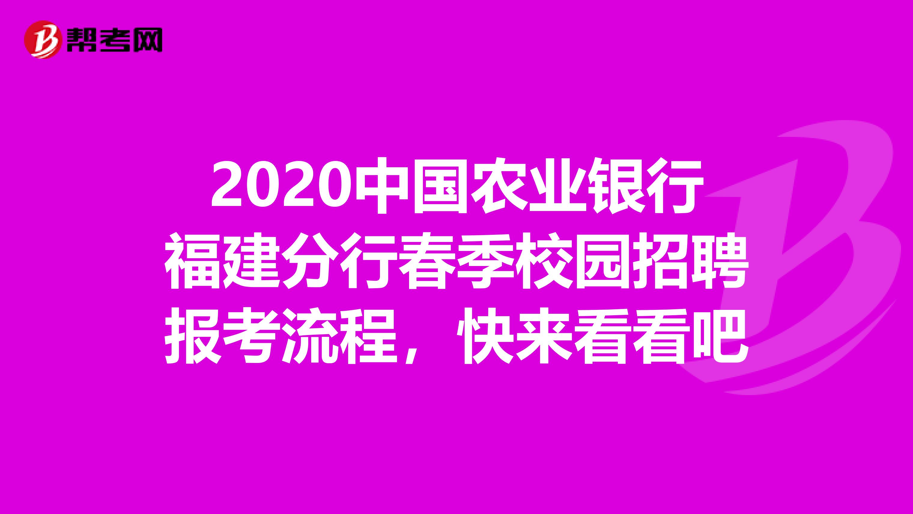 2020中国农业银行福建分行春季校园招聘报考流程，快来看看吧
