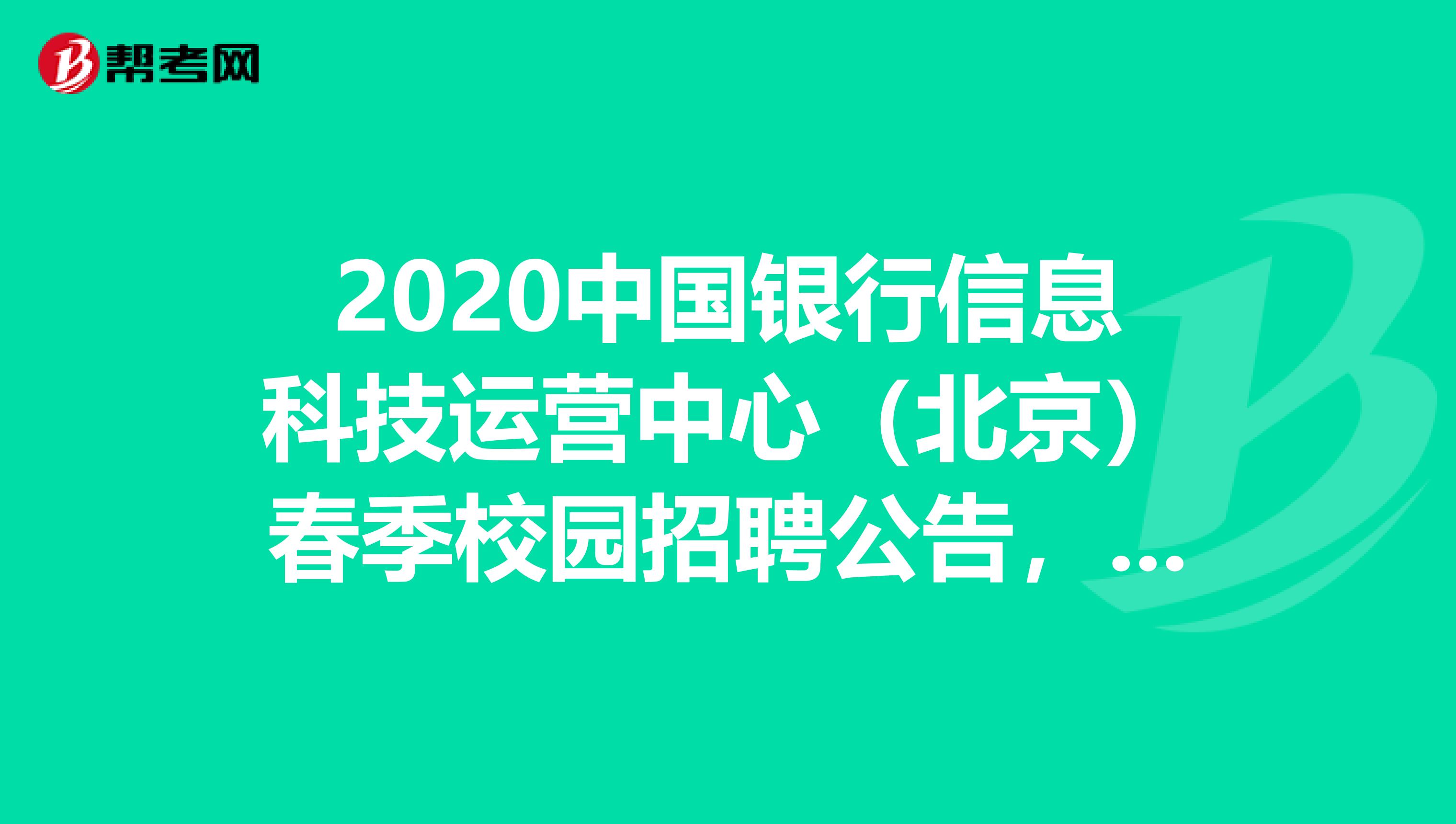 2020中国银行信息科技运营中心（北京）春季校园招聘公告，请查收