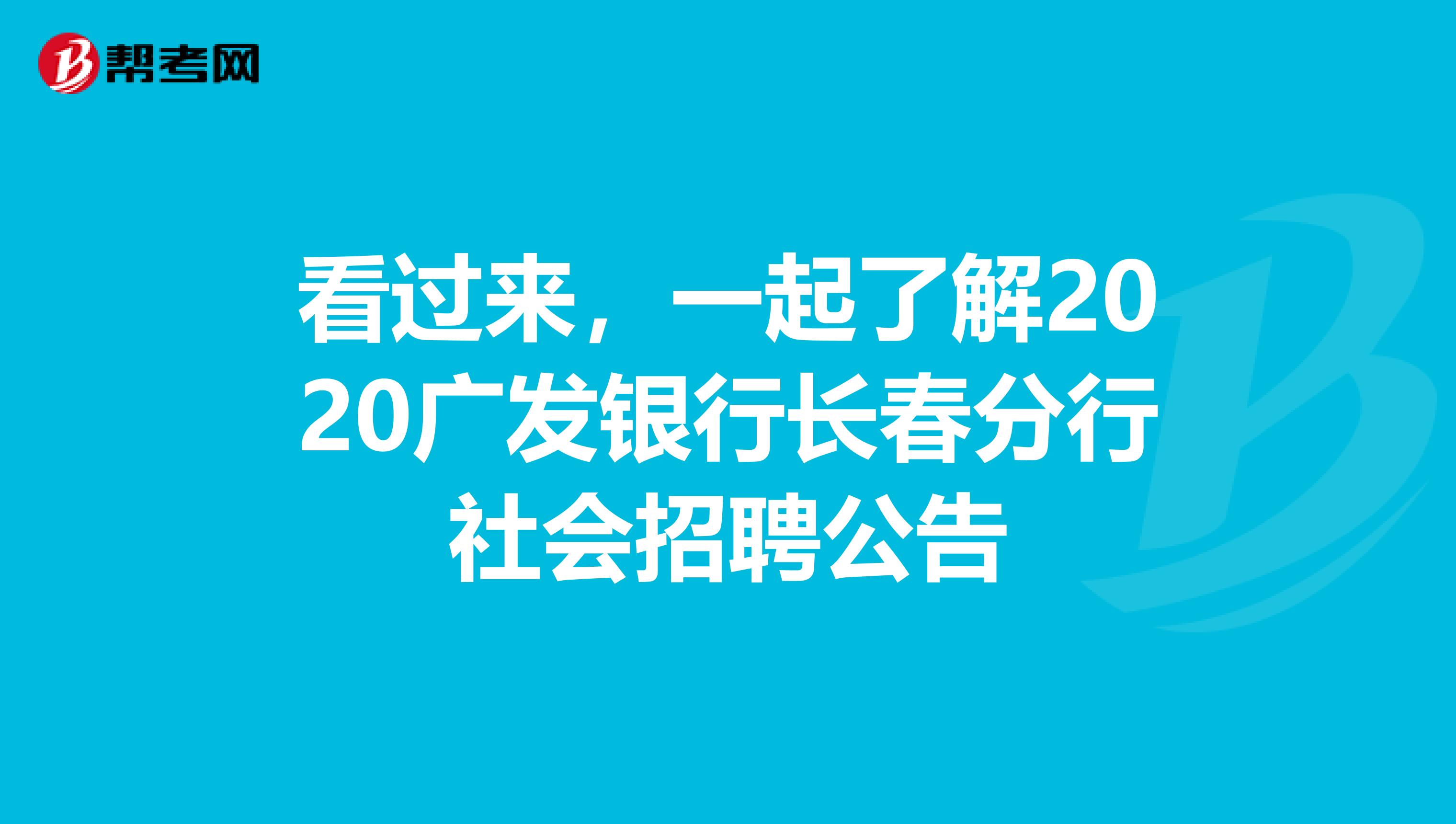 看过来，一起了解2020广发银行长春分行社会招聘公告