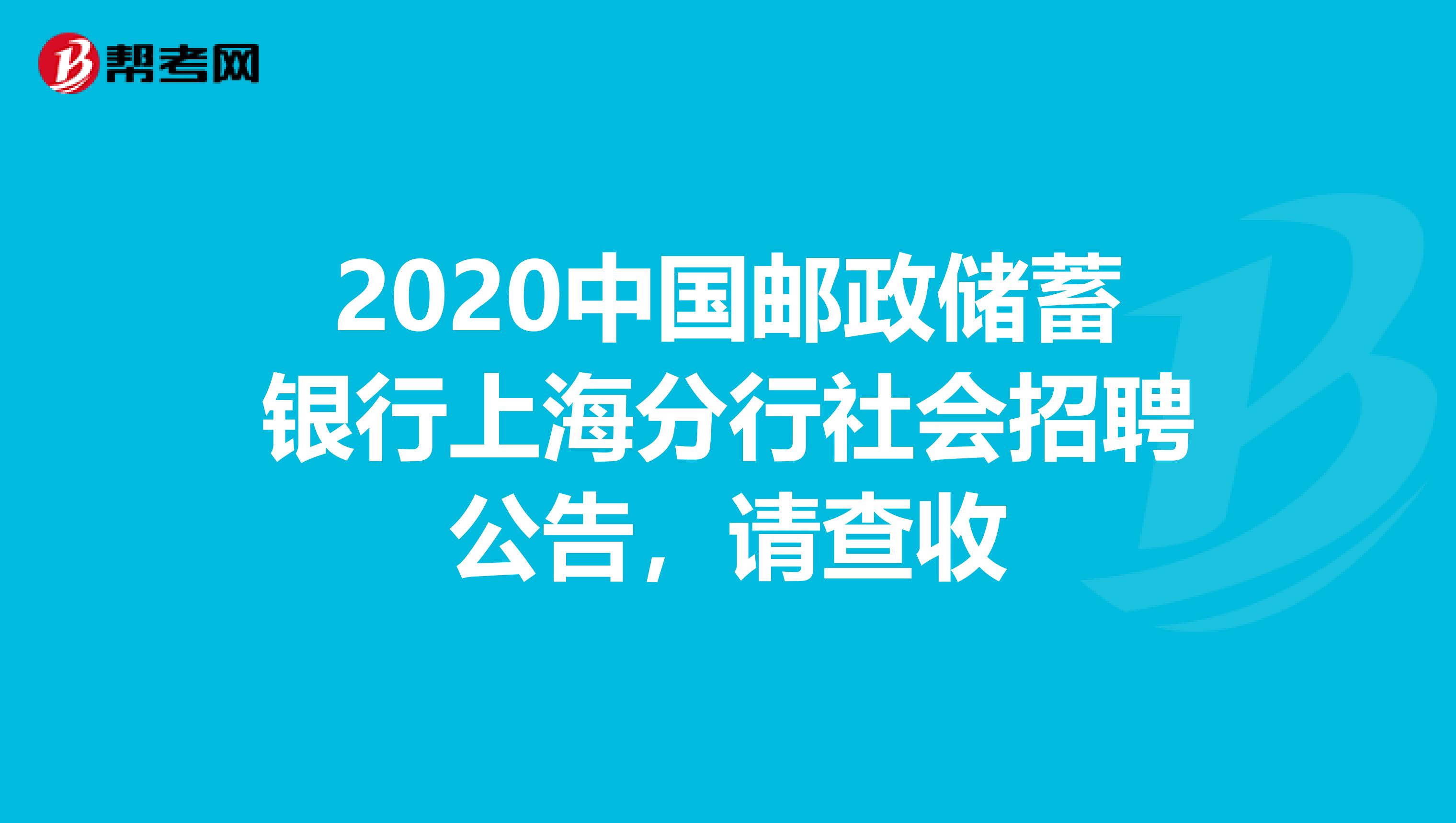 2020中国邮政储蓄银行上海分行社会招聘公告，请查收