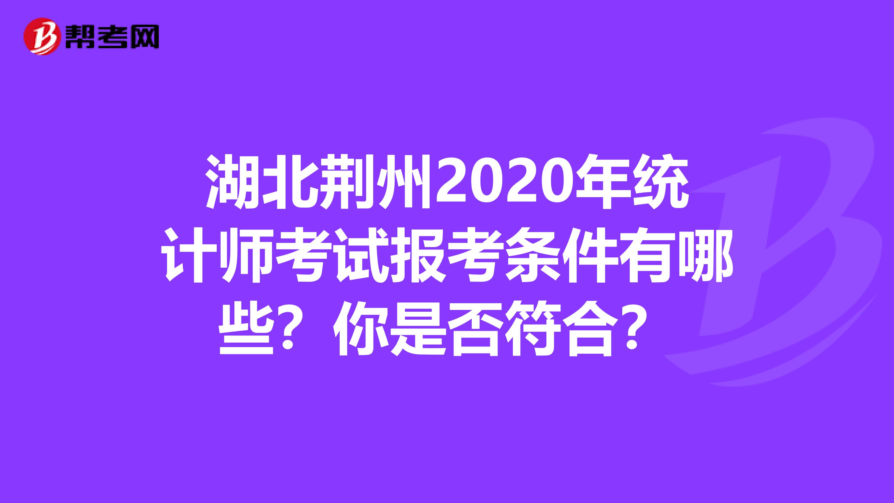 湖北荊州2020年統計師考試報考條件有哪些？你是否符合？