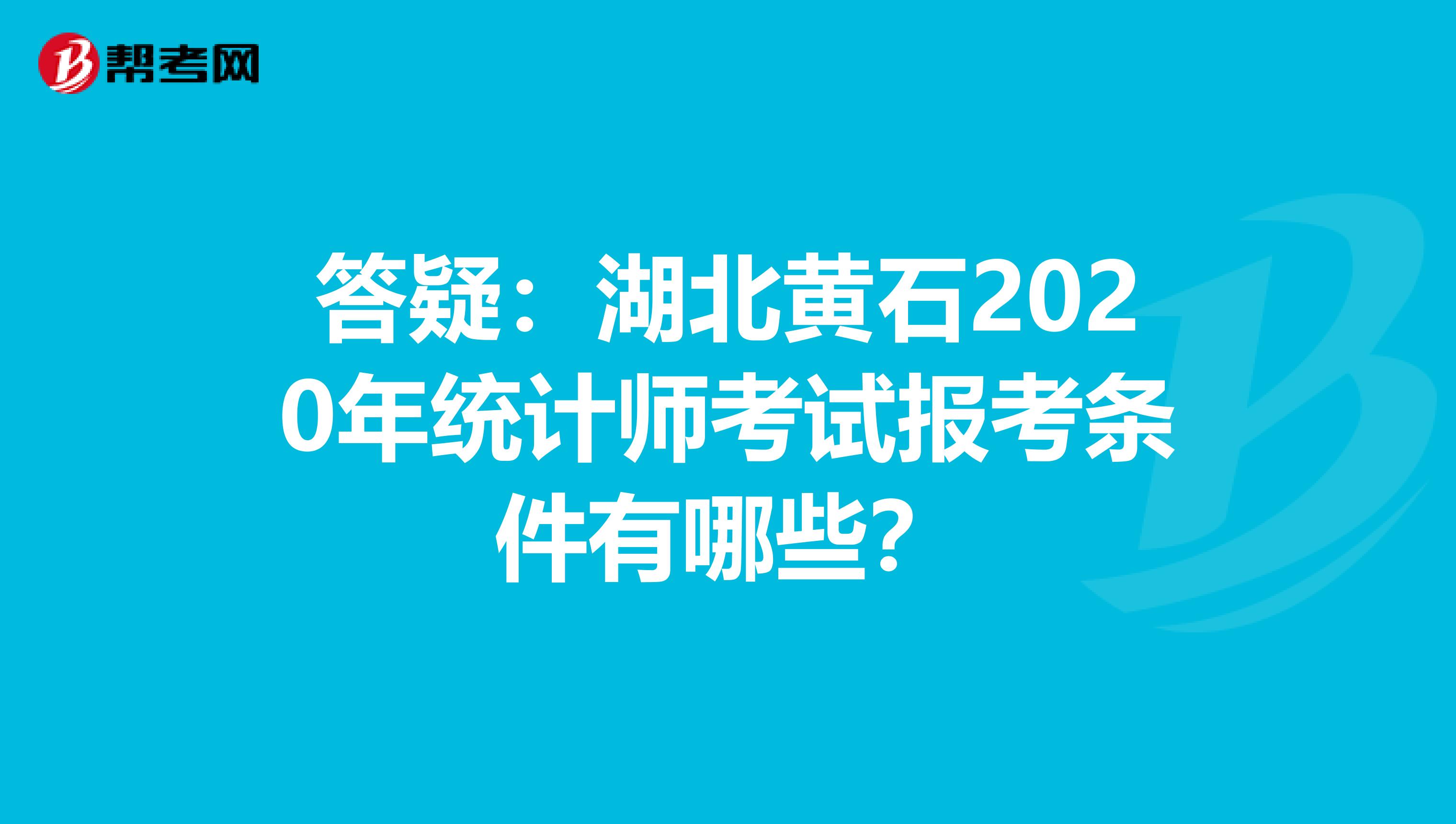 答疑：湖北黄石2020年统计师考试报考条件有哪些？