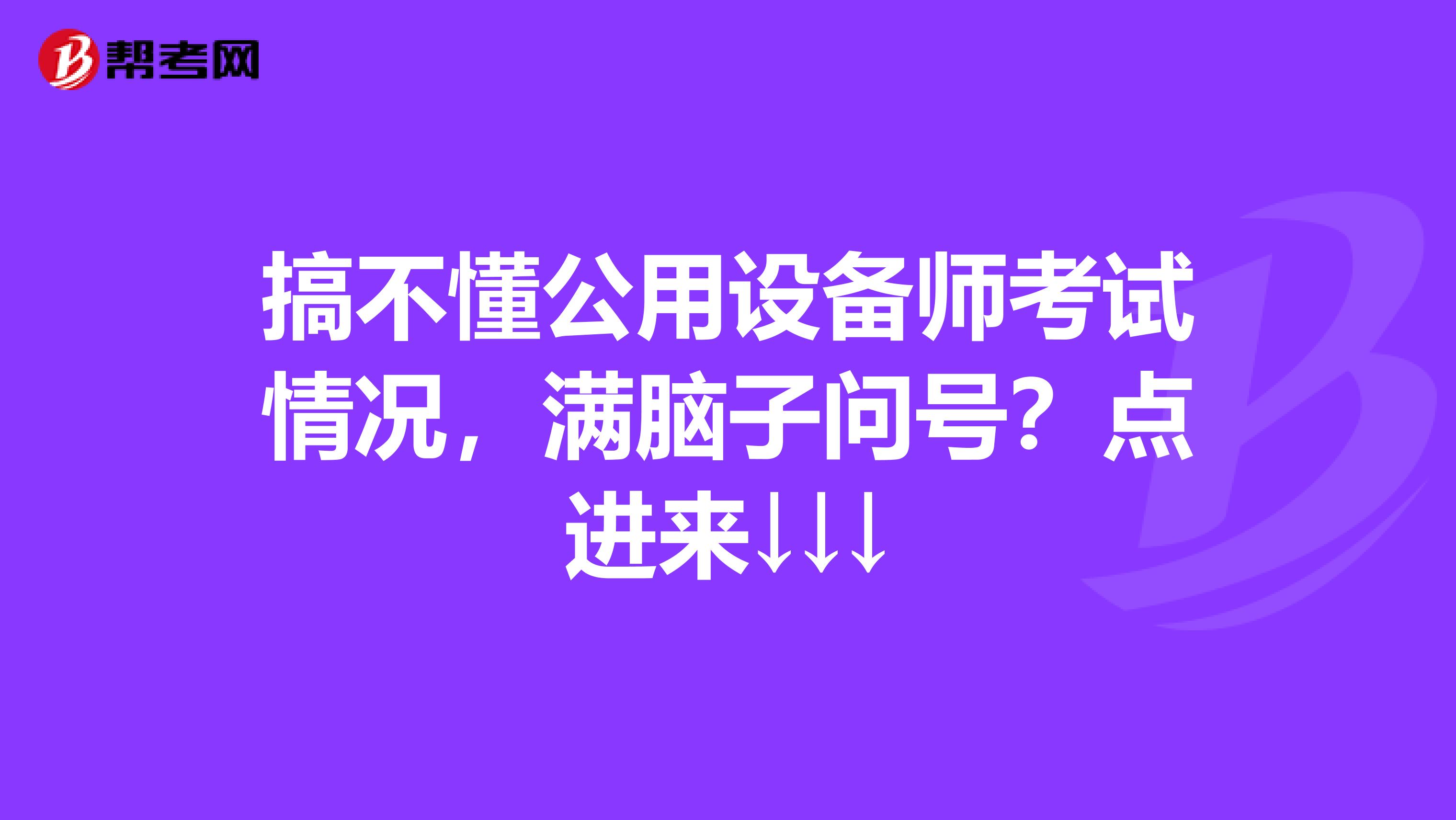 搞不懂公用设备师考试情况，满脑子问号？点进来↓↓↓