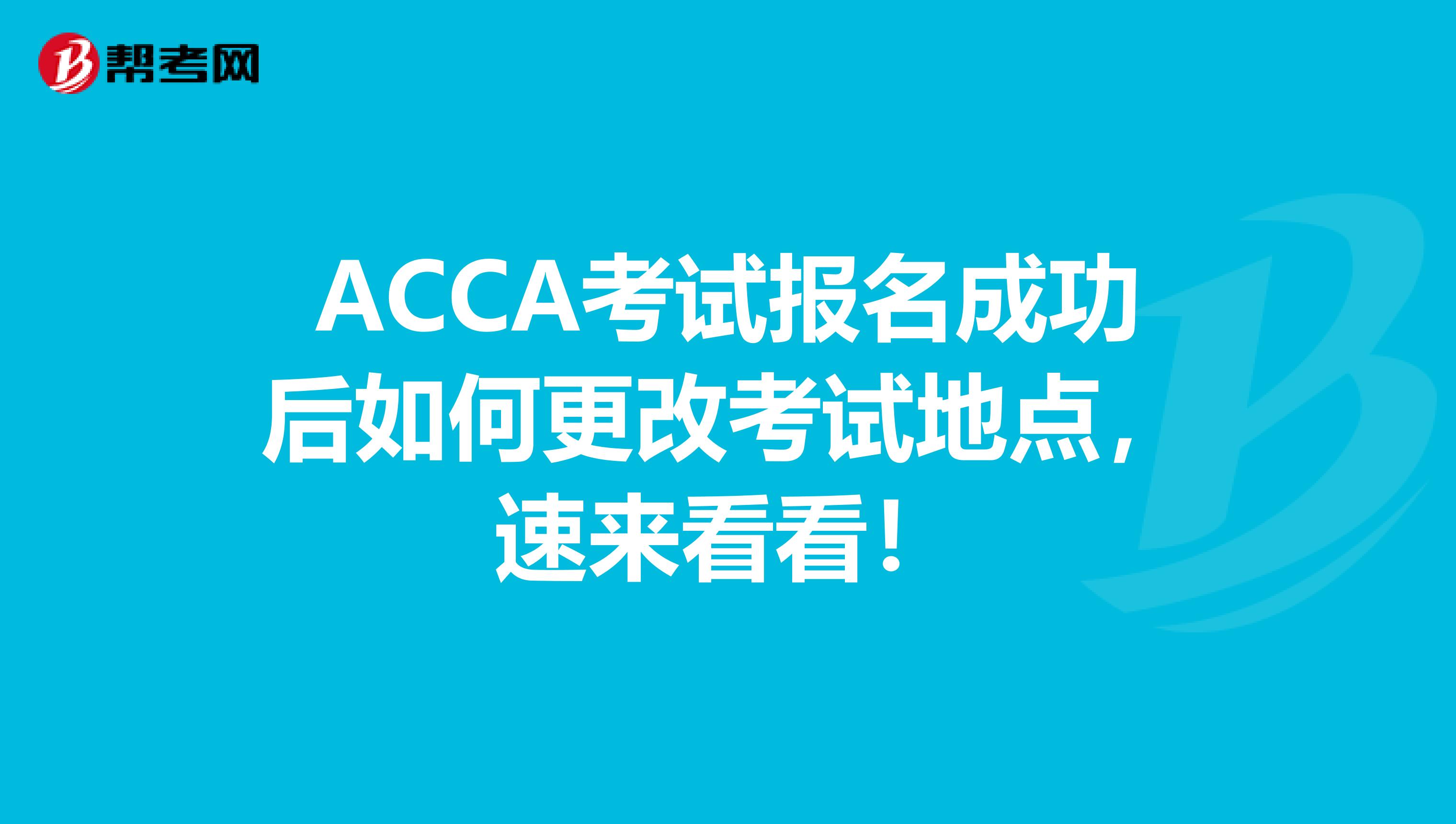 ACCA考试报名成功后如何更改考试地点，速来看看！