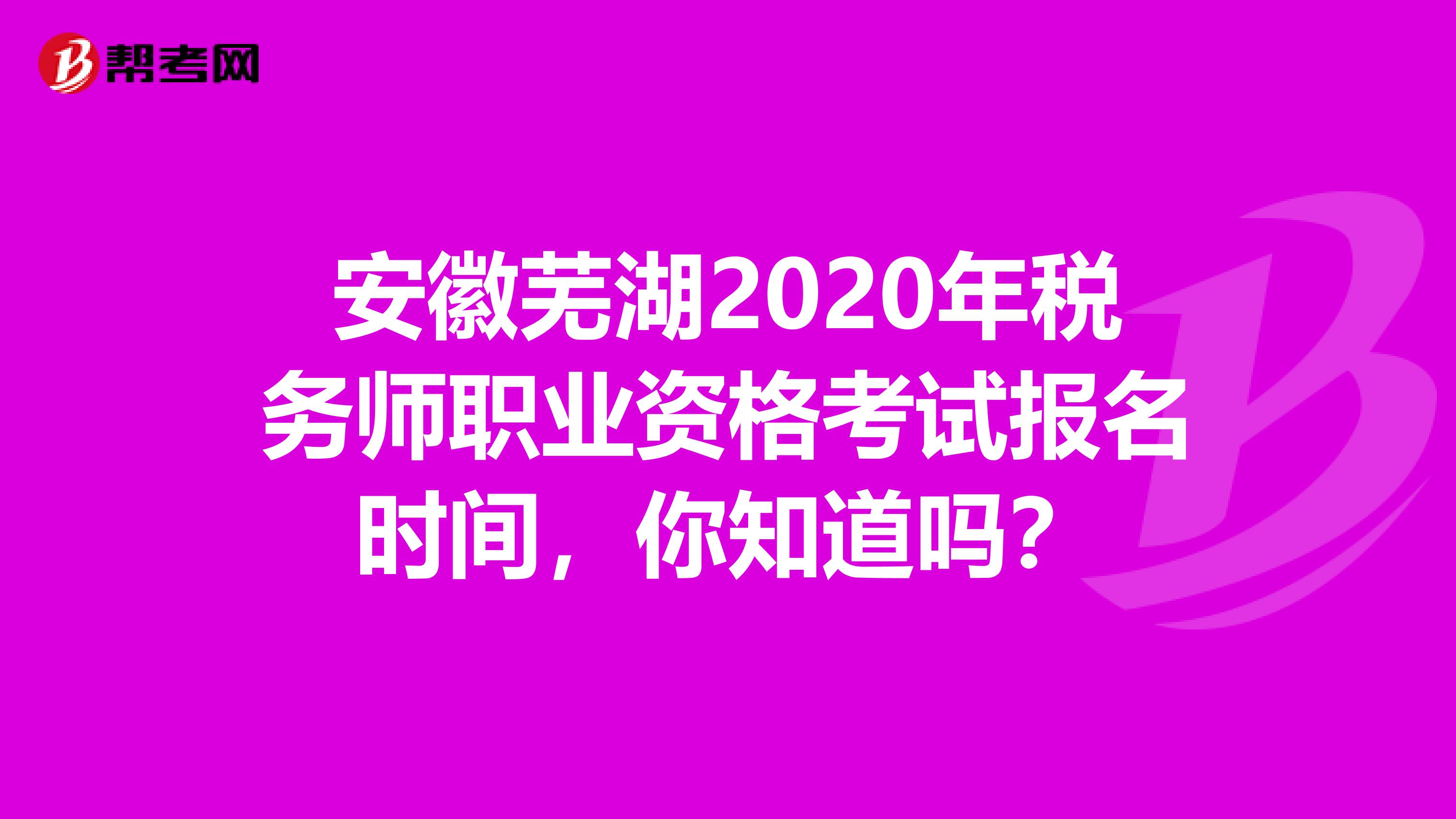 安徽芜湖2020年税务师职业资格考试报名时间，你知道吗？