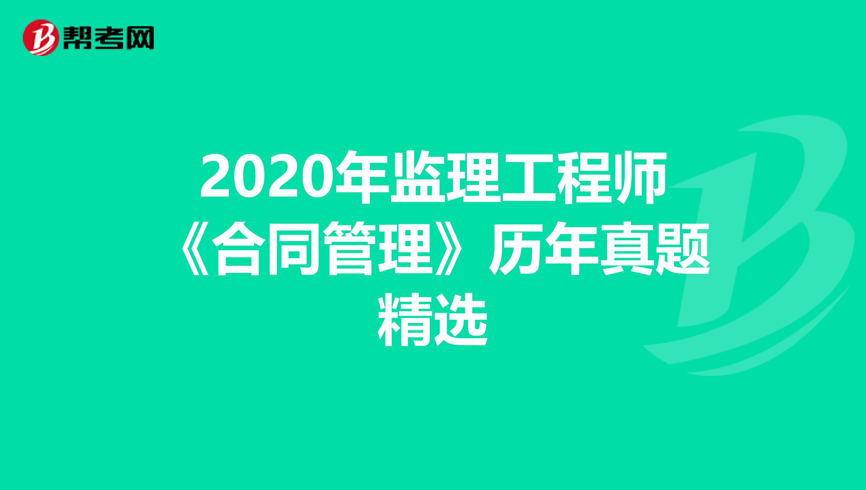 2020年监理工程师《合同管理》历年真题精选