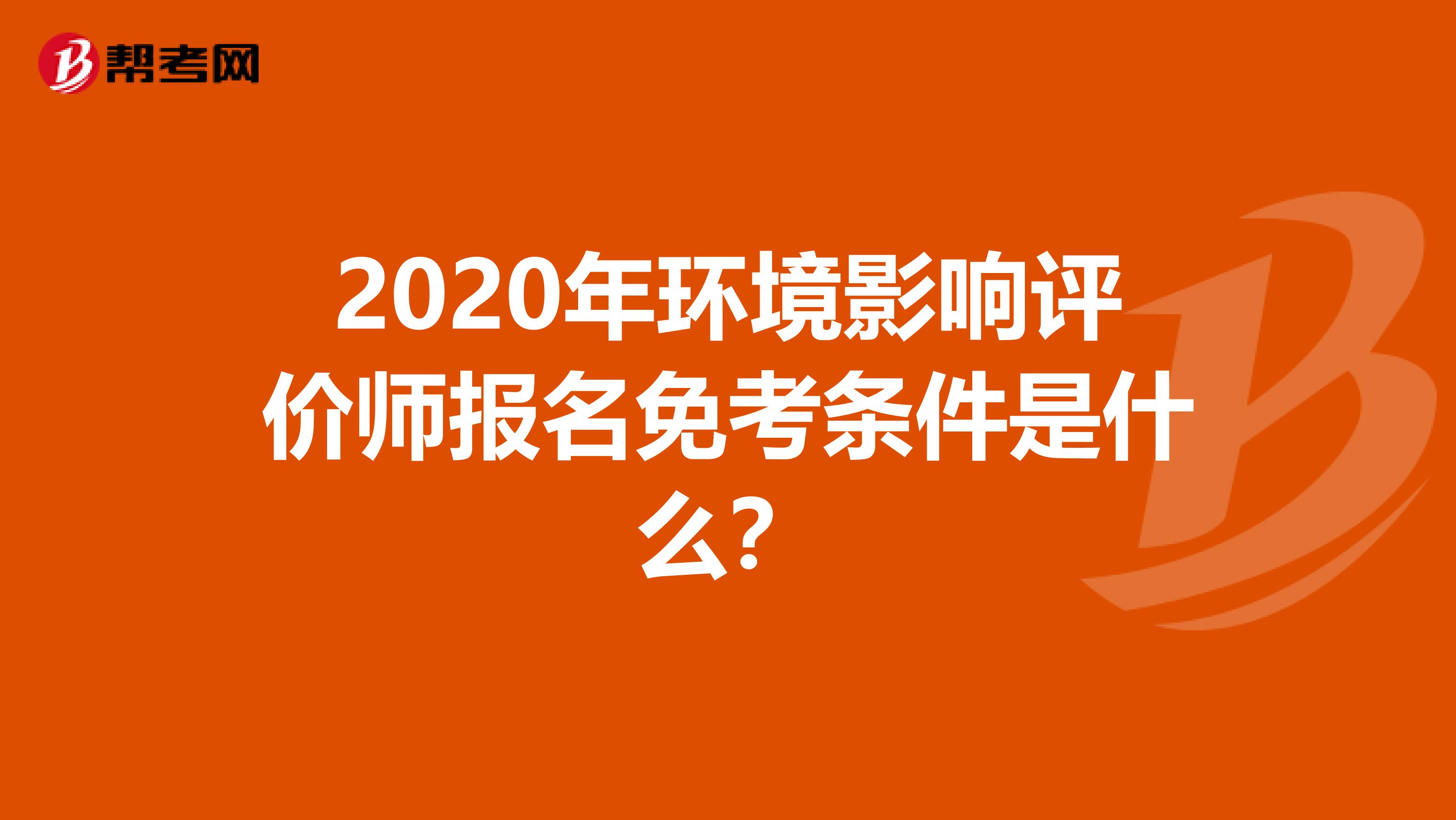 2020年环境影响评价师报名免考条件是什么？