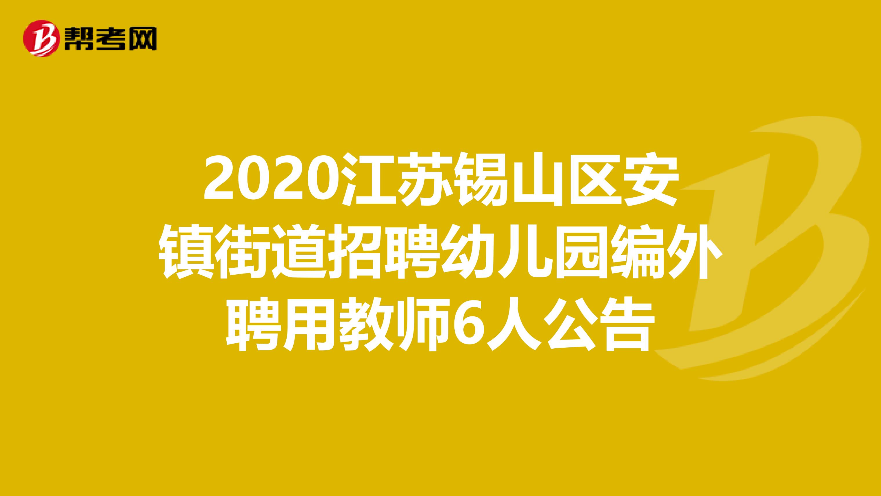 2020江苏锡山区安镇街道招聘幼儿园编外聘用教师6人公告