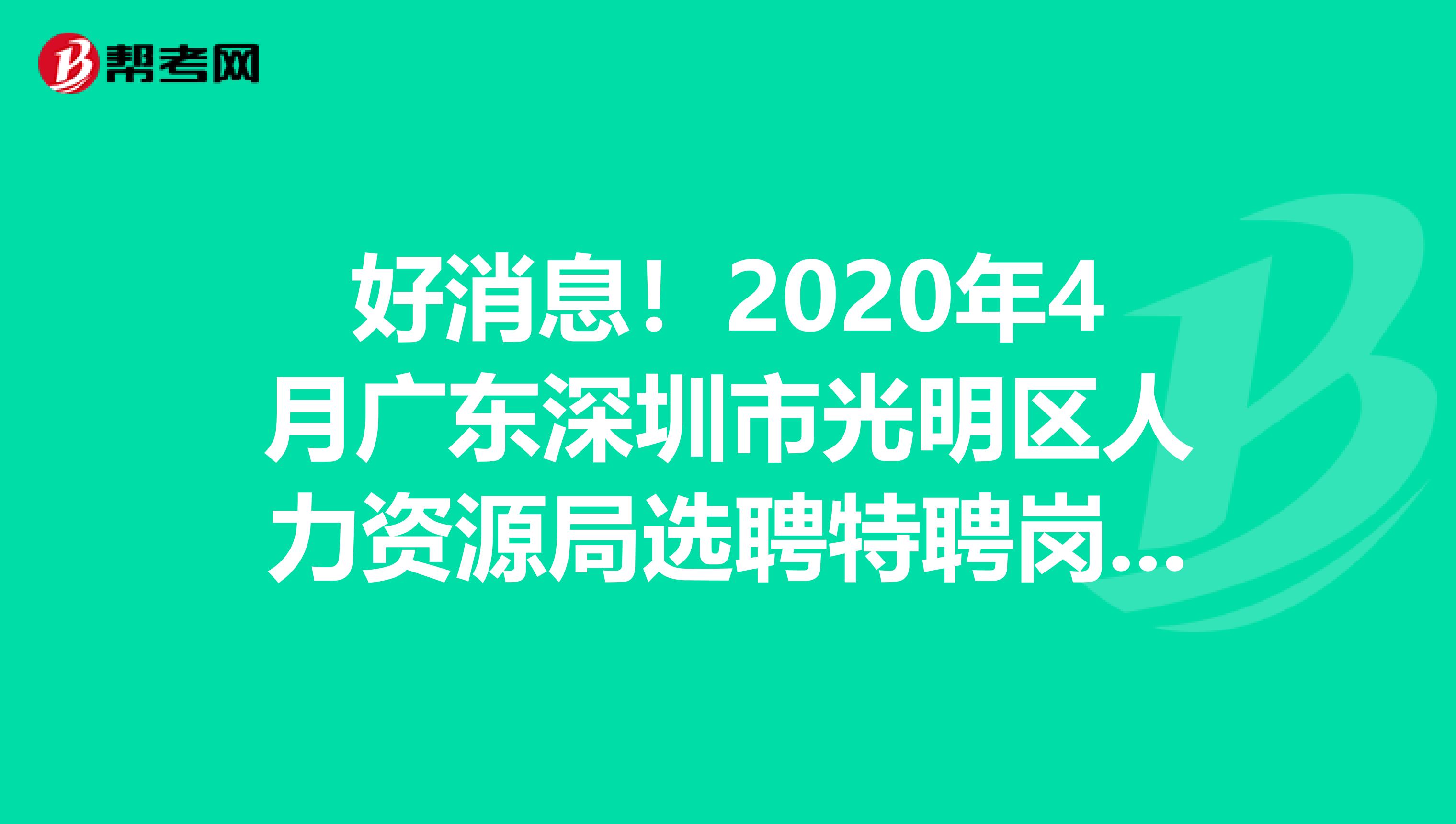 好消息！2020年4月广东深圳市光明区人力资源局选聘特聘岗位专干体检及资格复审公告