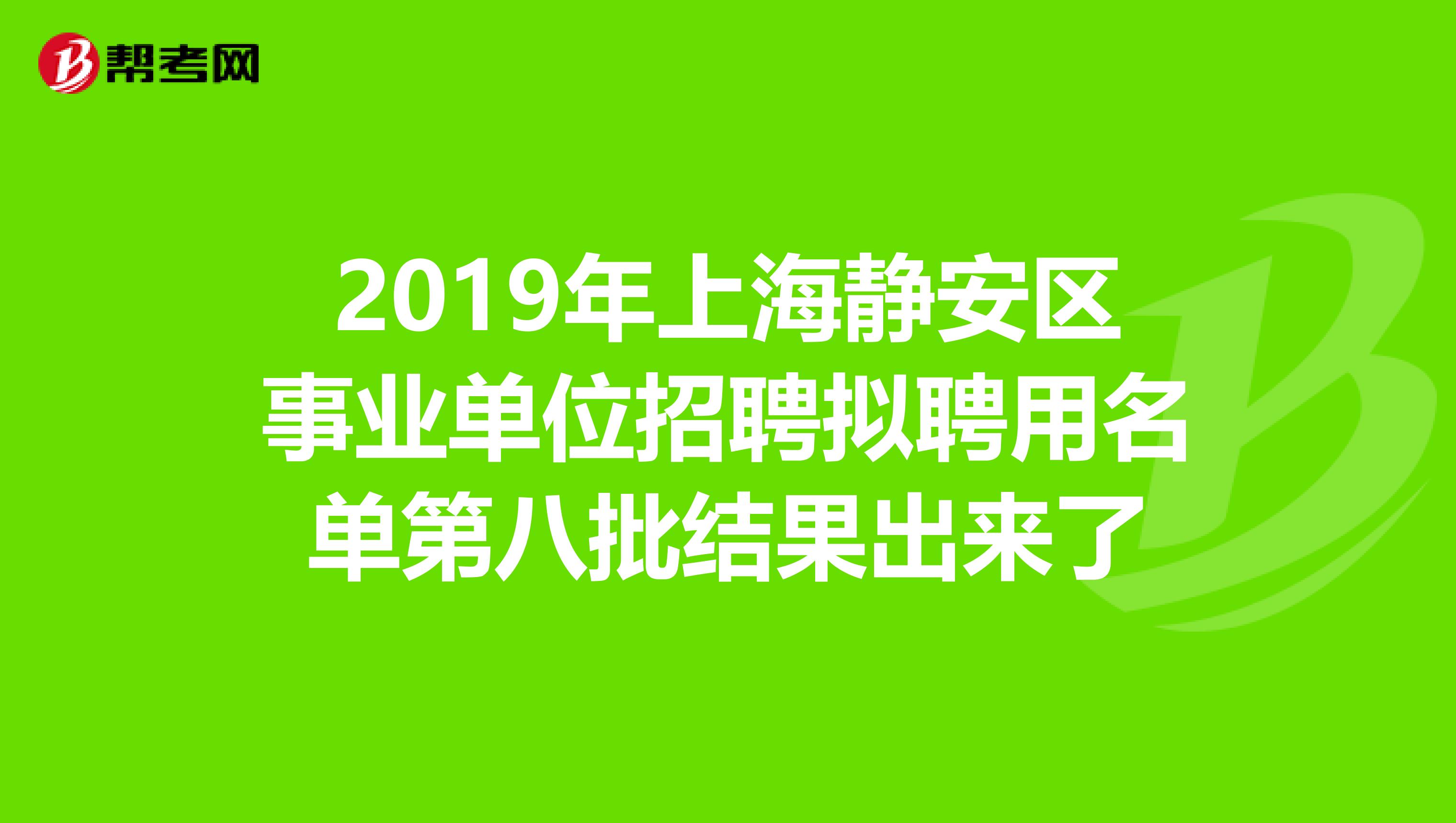 2019年上海静安区事业单位招聘拟聘用名单第八批结果出来了