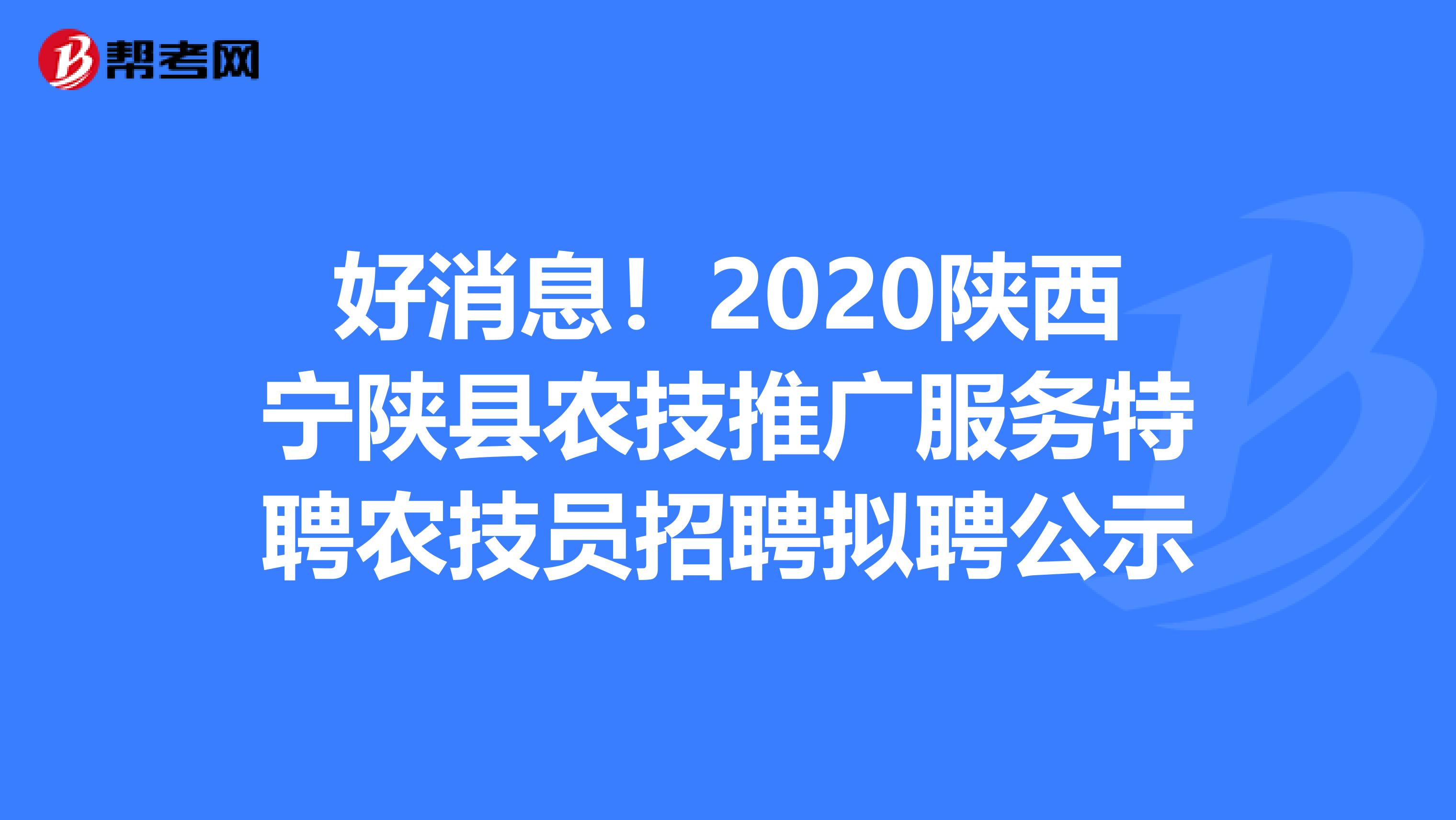 好消息！2020陕西宁陕县农技推广服务特聘农技员招聘拟聘公示