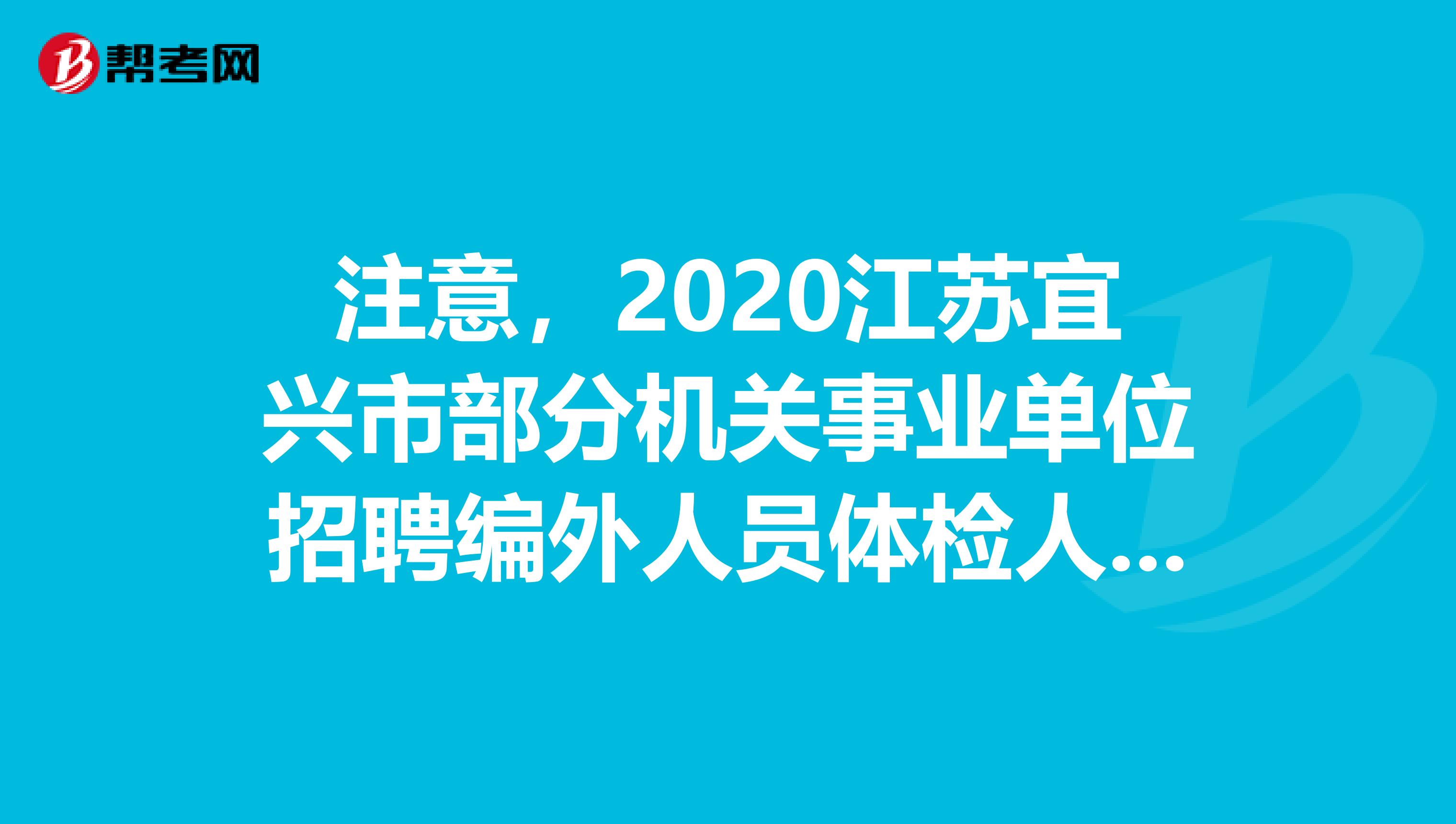 注意，2020江苏宜兴市部分机关事业单位招聘编外人员体检人员公布