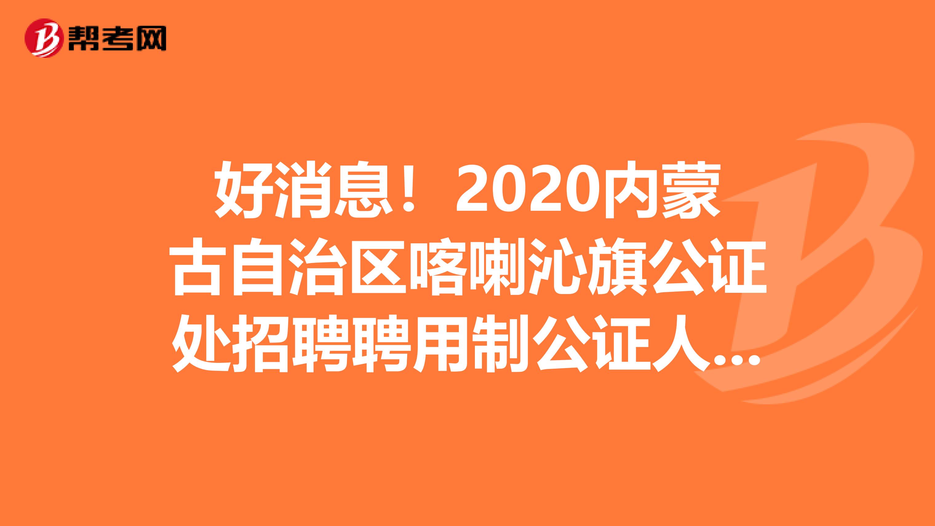 好消息！2020内蒙古自治区喀喇沁旗公证处招聘聘用制公证人员补充通知