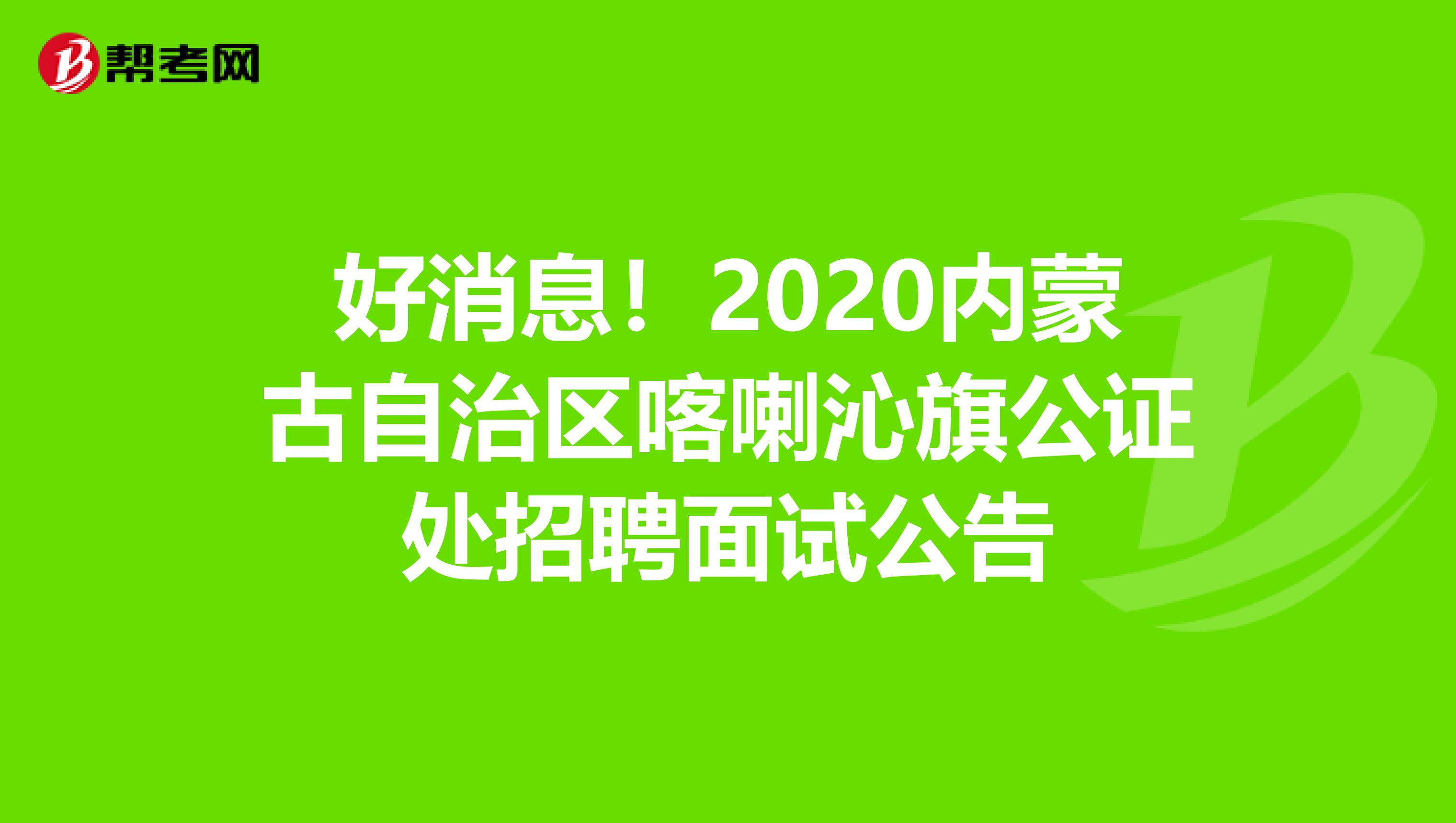 好消息！2020内蒙古自治区喀喇沁旗公证处招聘面试公告