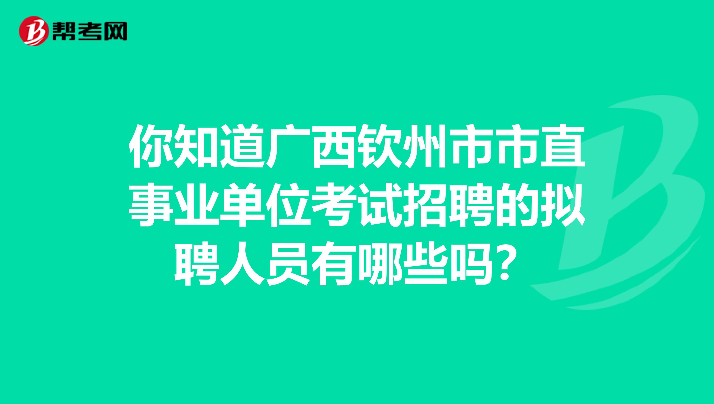 你知道广西钦州市市直事业单位考试招聘的拟聘人员有哪些吗？