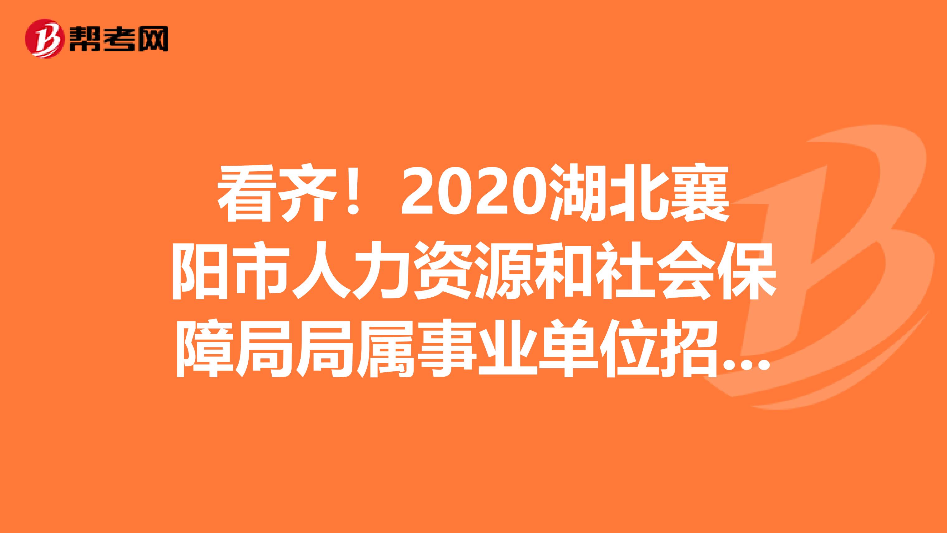 看齐！2020湖北襄阳市人力资源和社会保障局局属事业单位招聘拟聘用人员名单公示