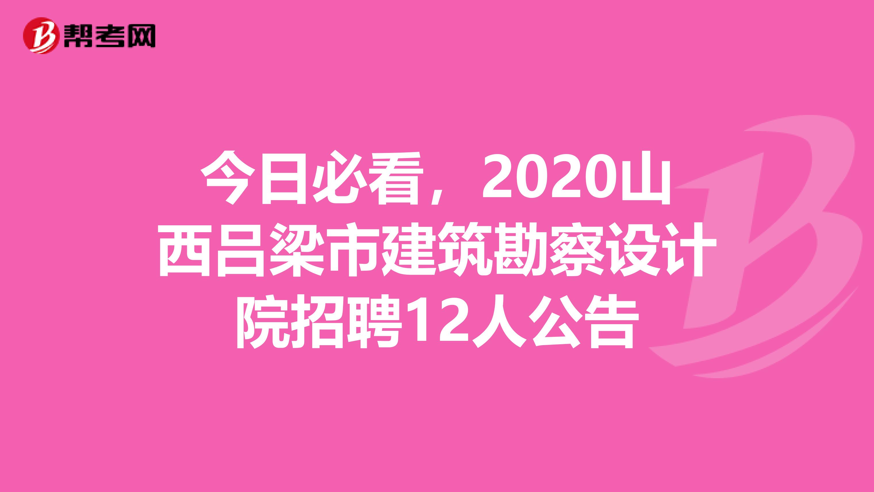 今日必看，2020山西吕梁市建筑勘察设计院招聘12人公告