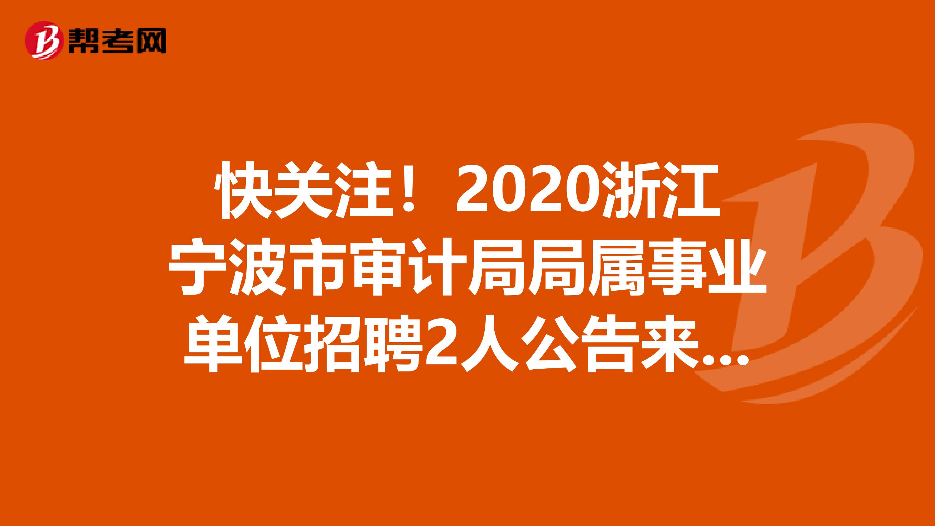 快关注！2020浙江宁波市审计局局属事业单位招聘2人公告来了！