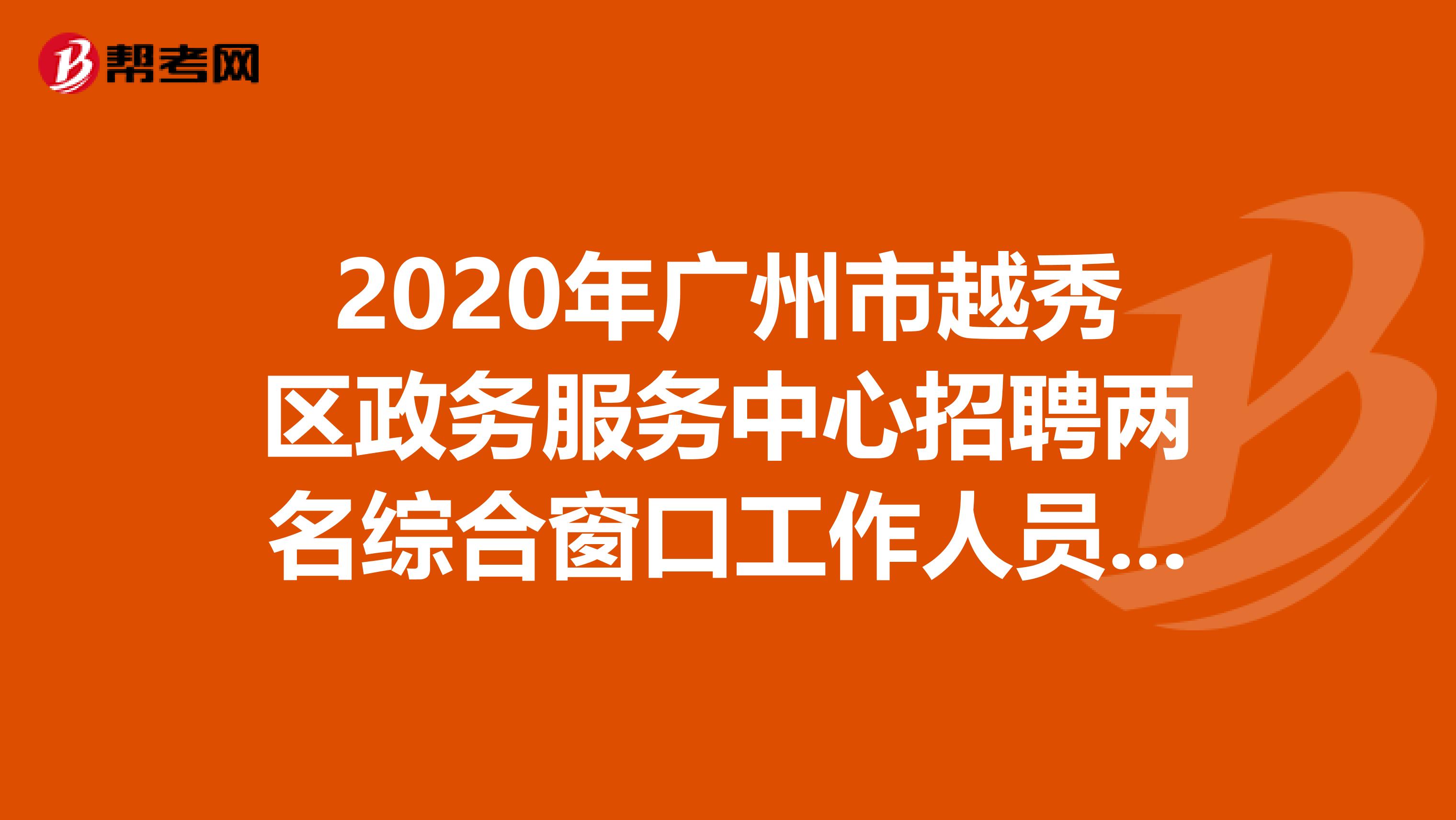 2020年广州市越秀区政务服务中心招聘两名综合窗口工作人员！你有兴趣吗？