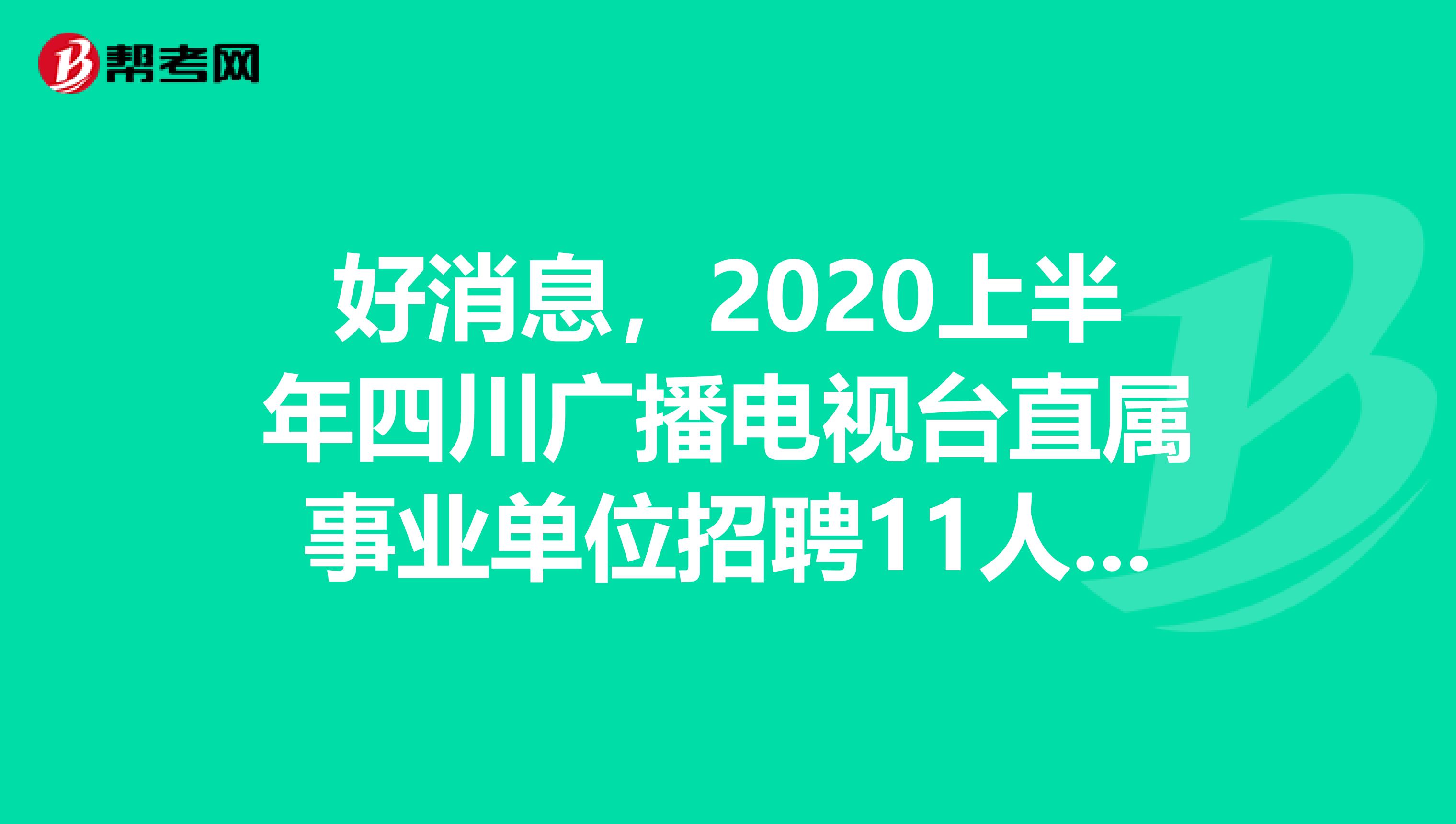 好消息，2020上半年四川广播电视台直属事业单位招聘11人公告