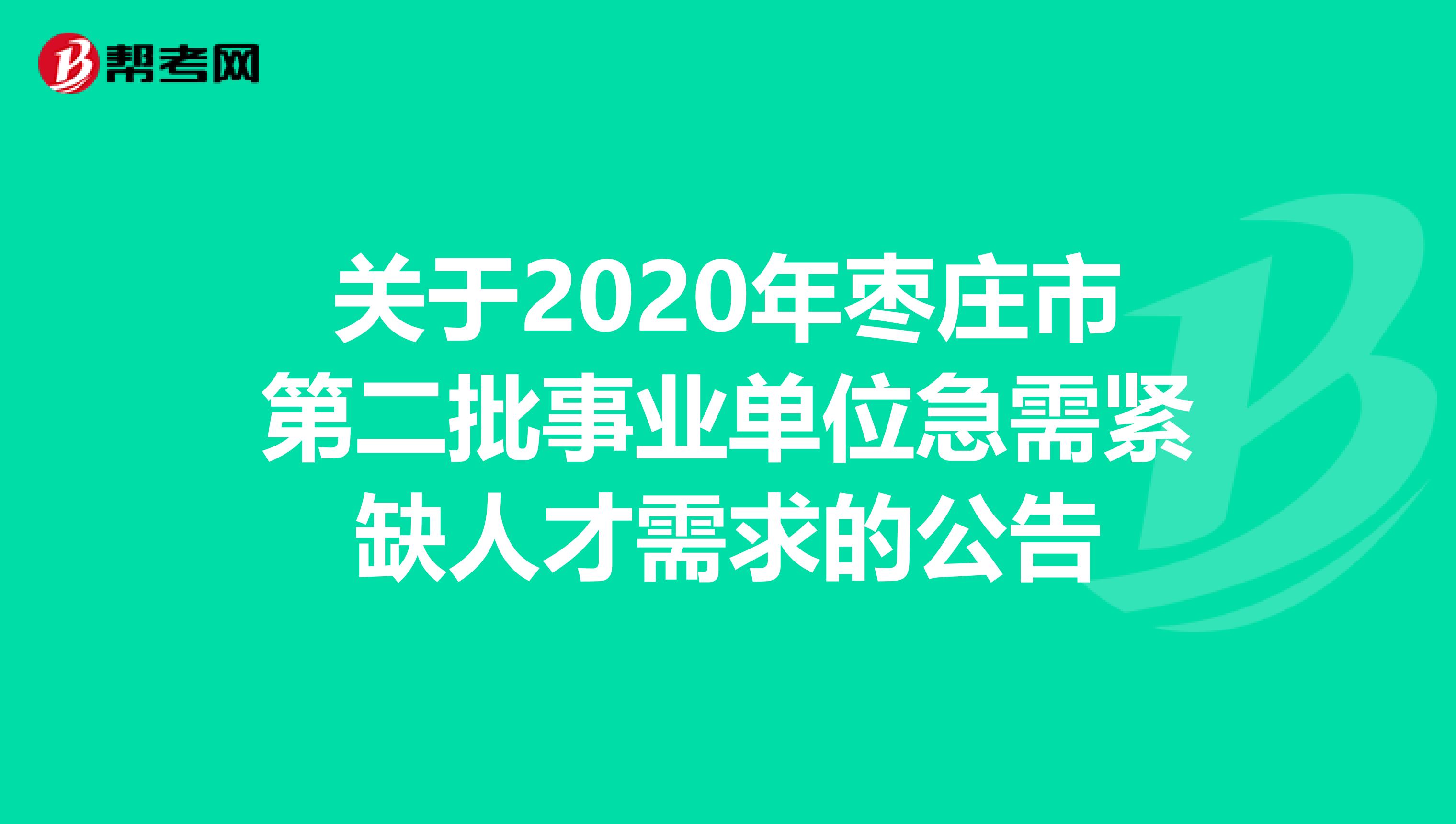 关于2020年枣庄市第二批事业单位急需紧缺人才需求的公告