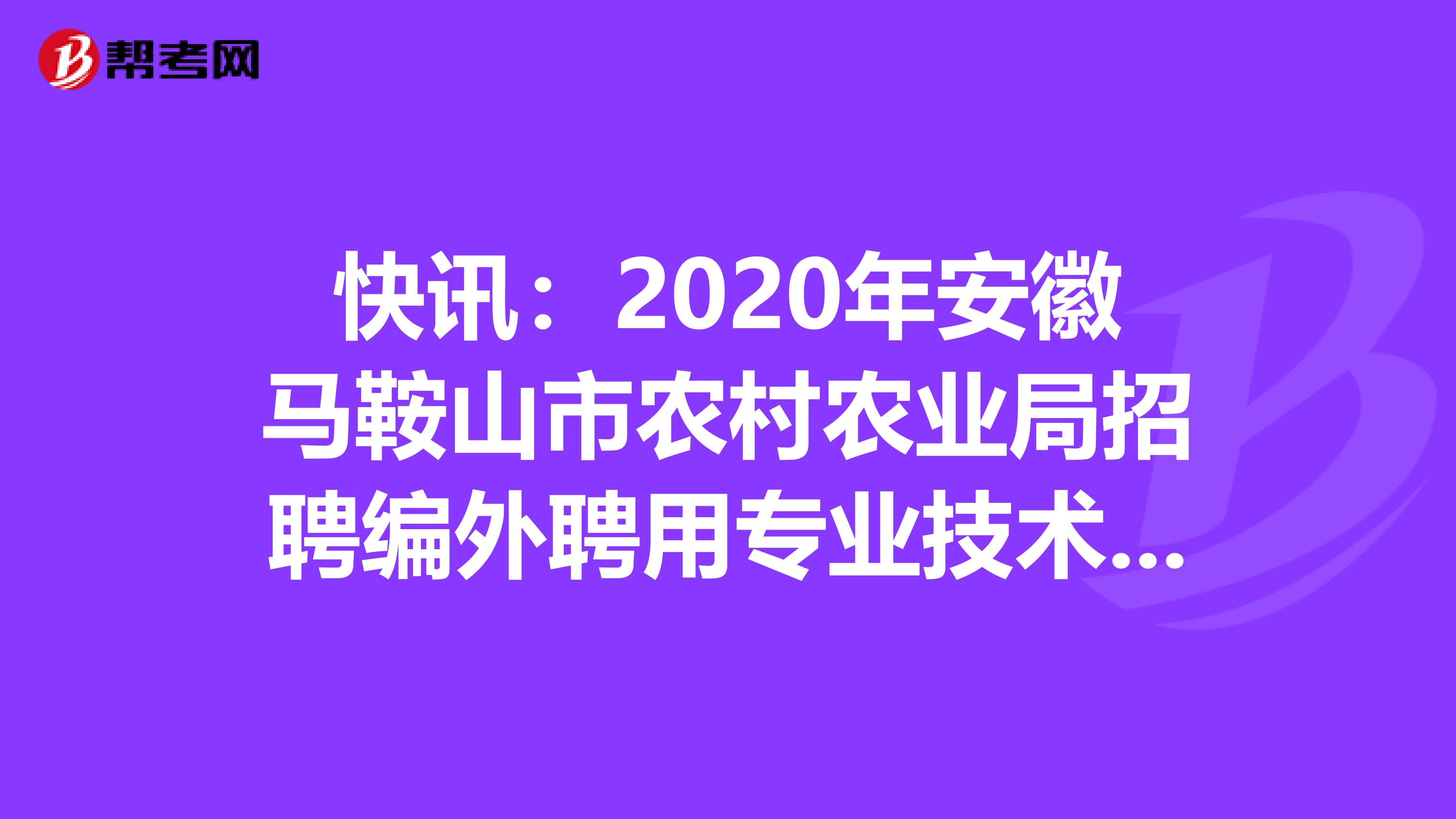 快讯：2020年安徽马鞍山市农村农业局招聘编外聘用专业技术人员6人