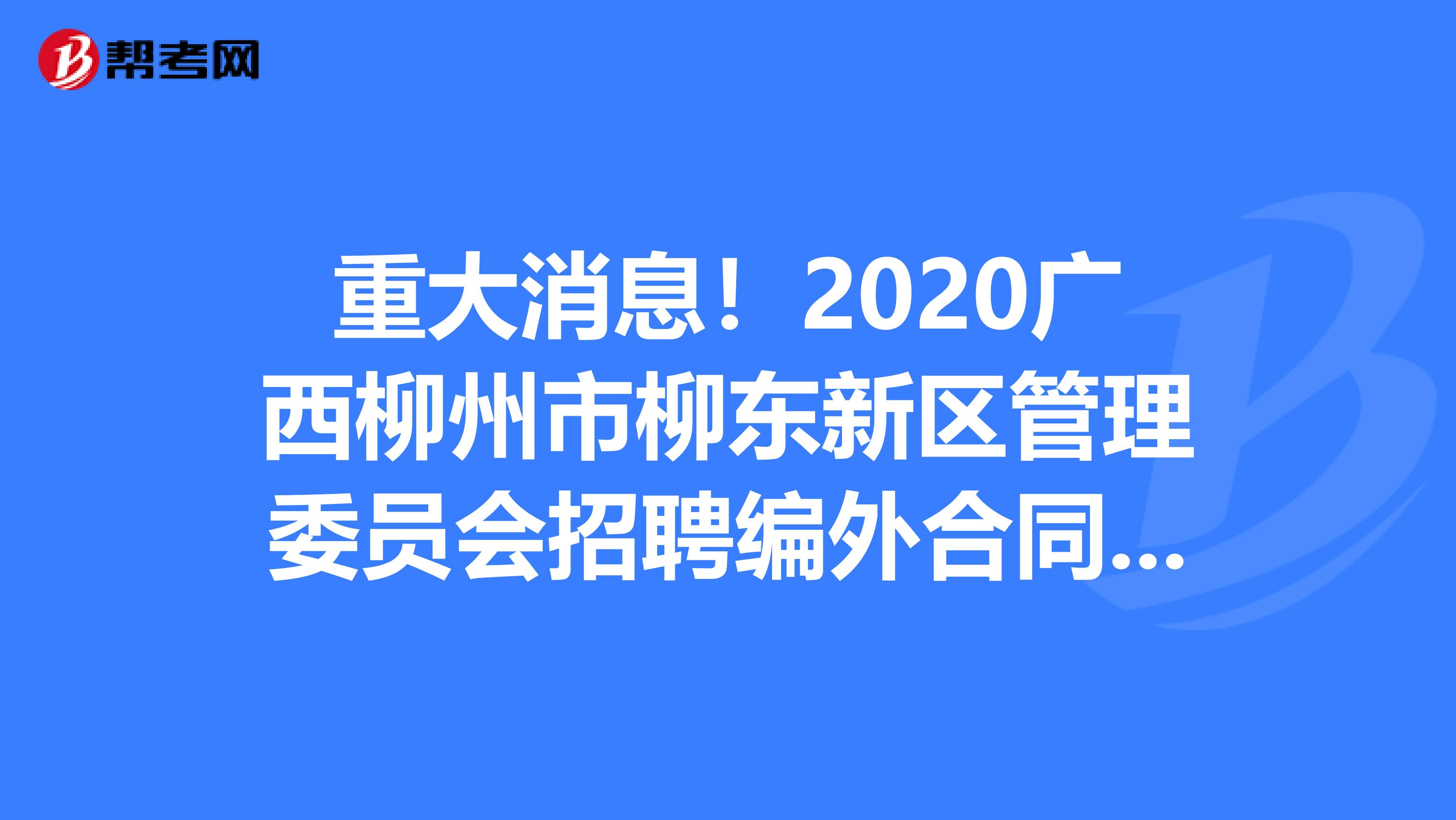 重大消息！2020广西柳州市柳东新区管理委员会招聘编外合同制人员招聘39人公告
