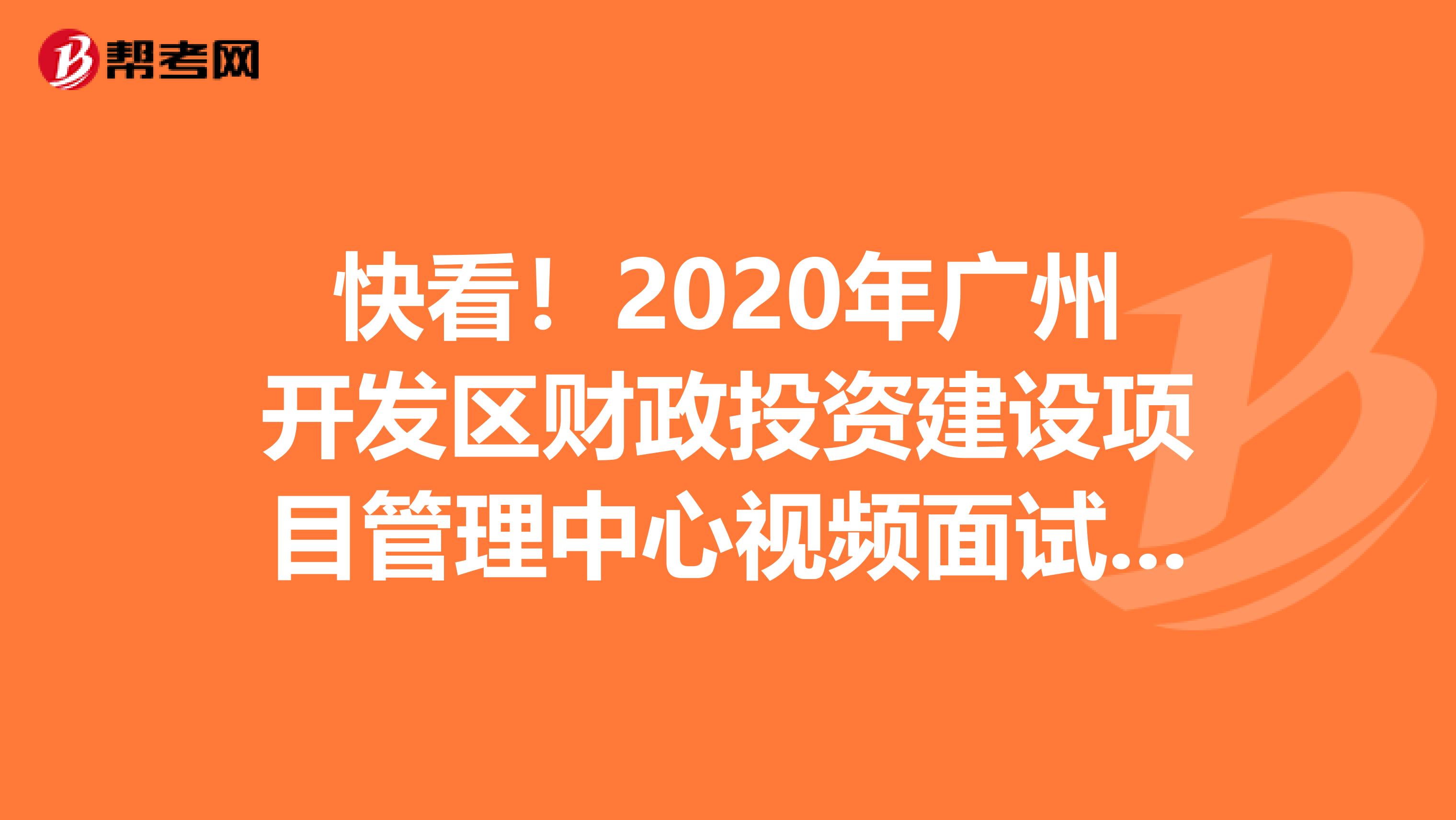 快看！2020年广州开发区财政投资建设项目管理中心视频面试出成绩了！