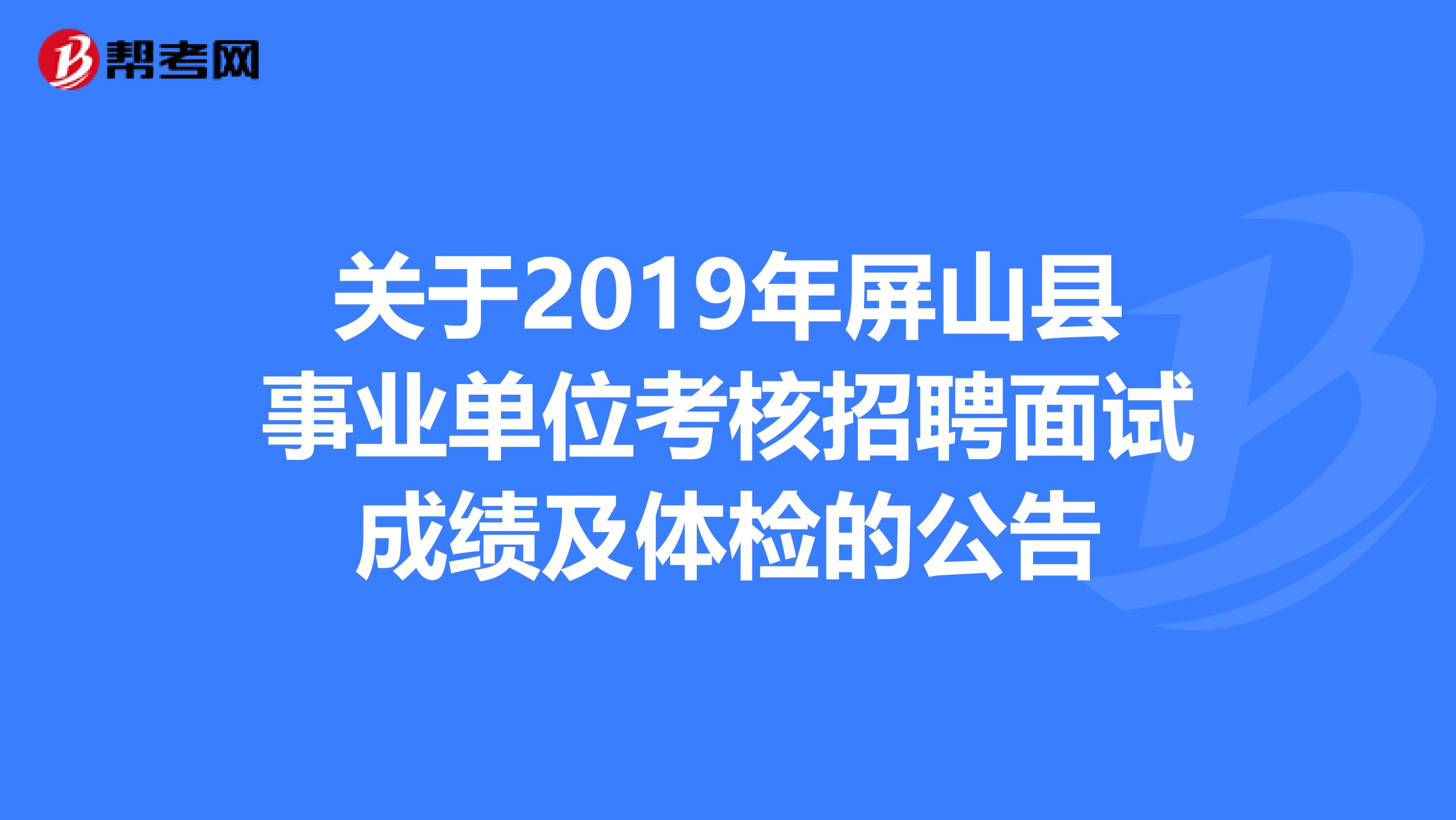 关于2019年屏山县事业单位考核招聘面试成绩及体检的公告