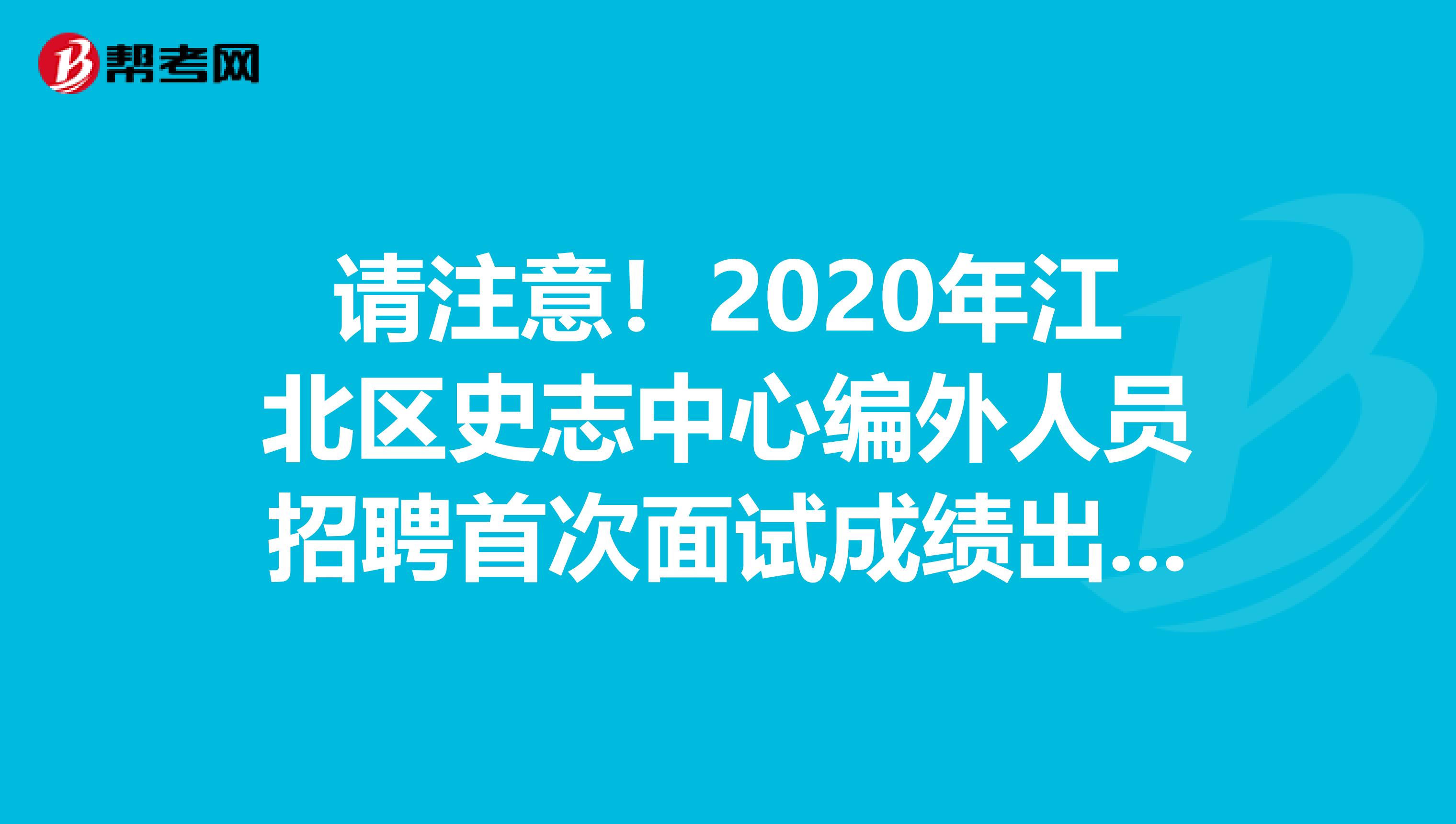 请注意！2020年江北区史志中心编外人员招聘首次面试成绩出来了！