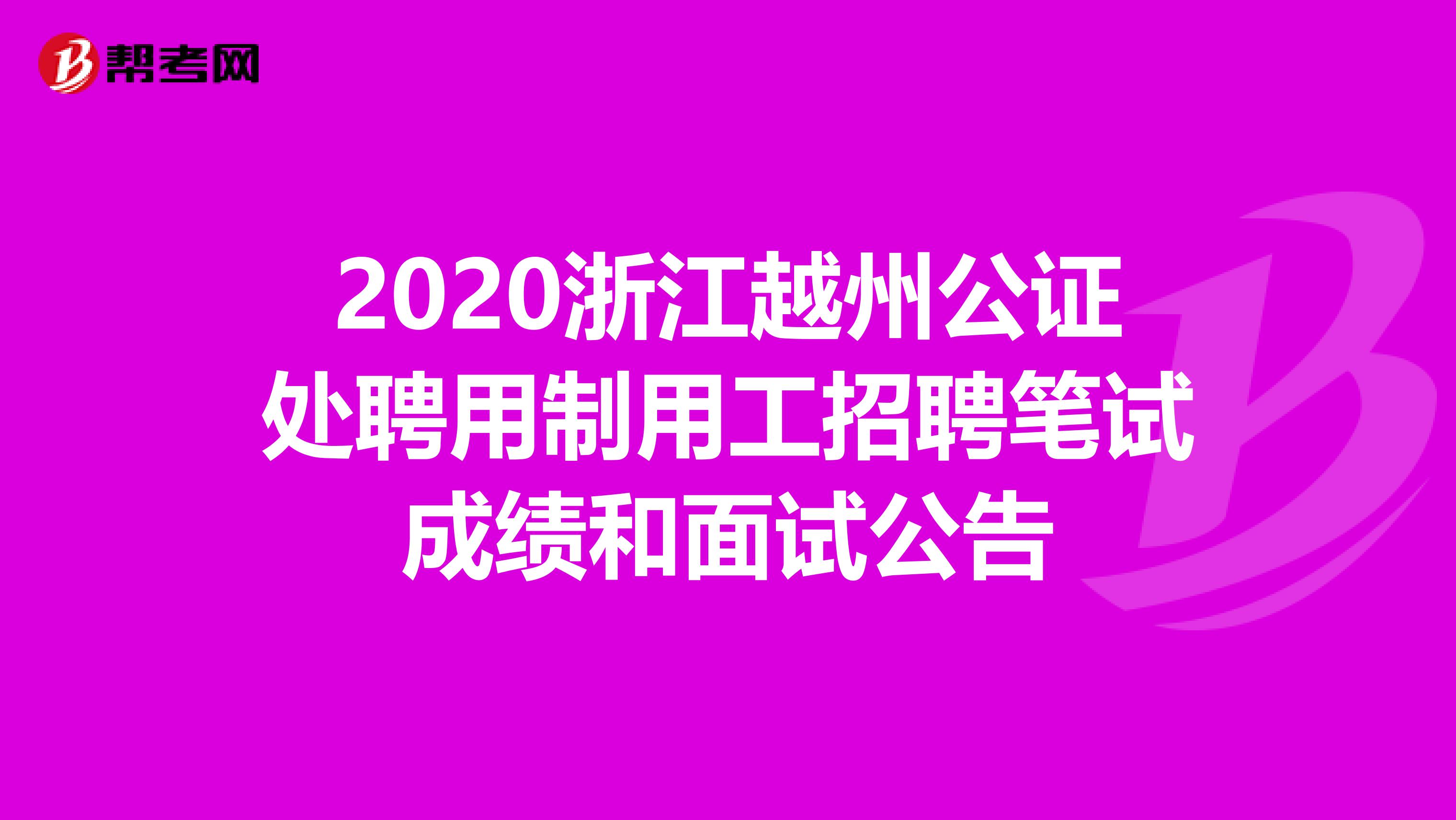 2020浙江越州公证处聘用制用工招聘笔试成绩和面试公告