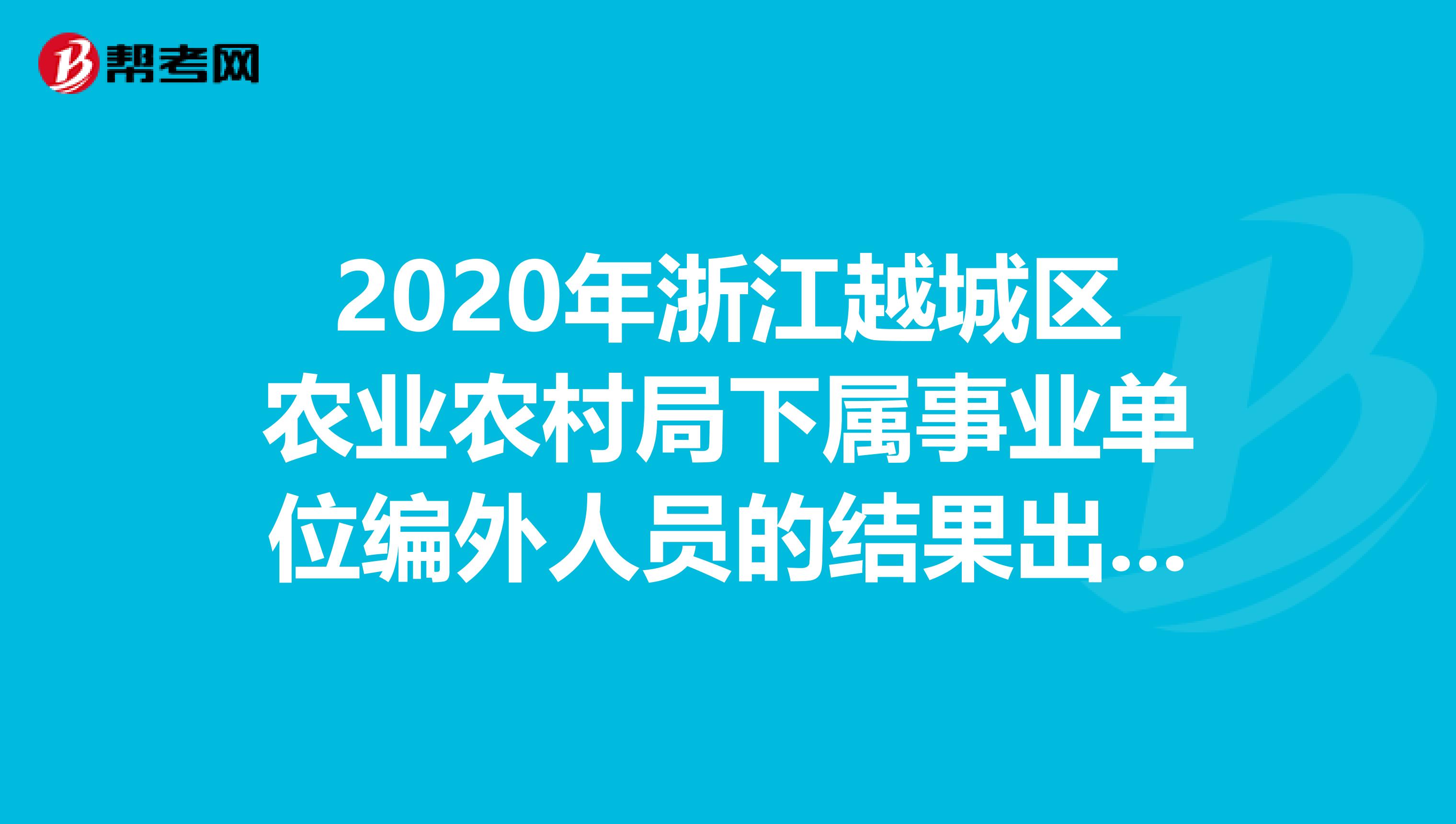 2020年浙江越城区农业农村局下属事业单位编外人员的结果出来了