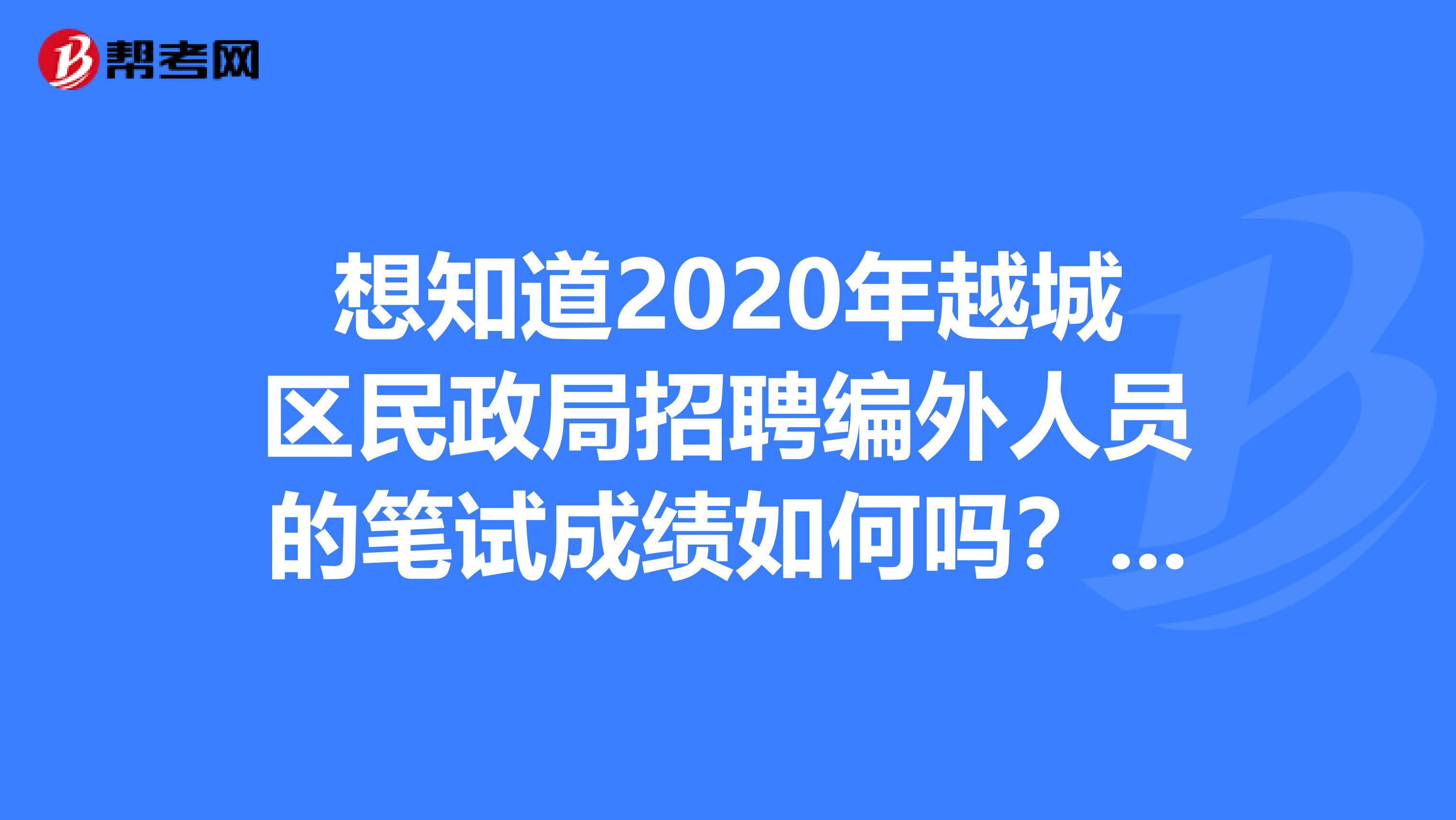 想知道2020年越城区民政局招聘编外人员的笔试成绩如何吗？快来看看吧！