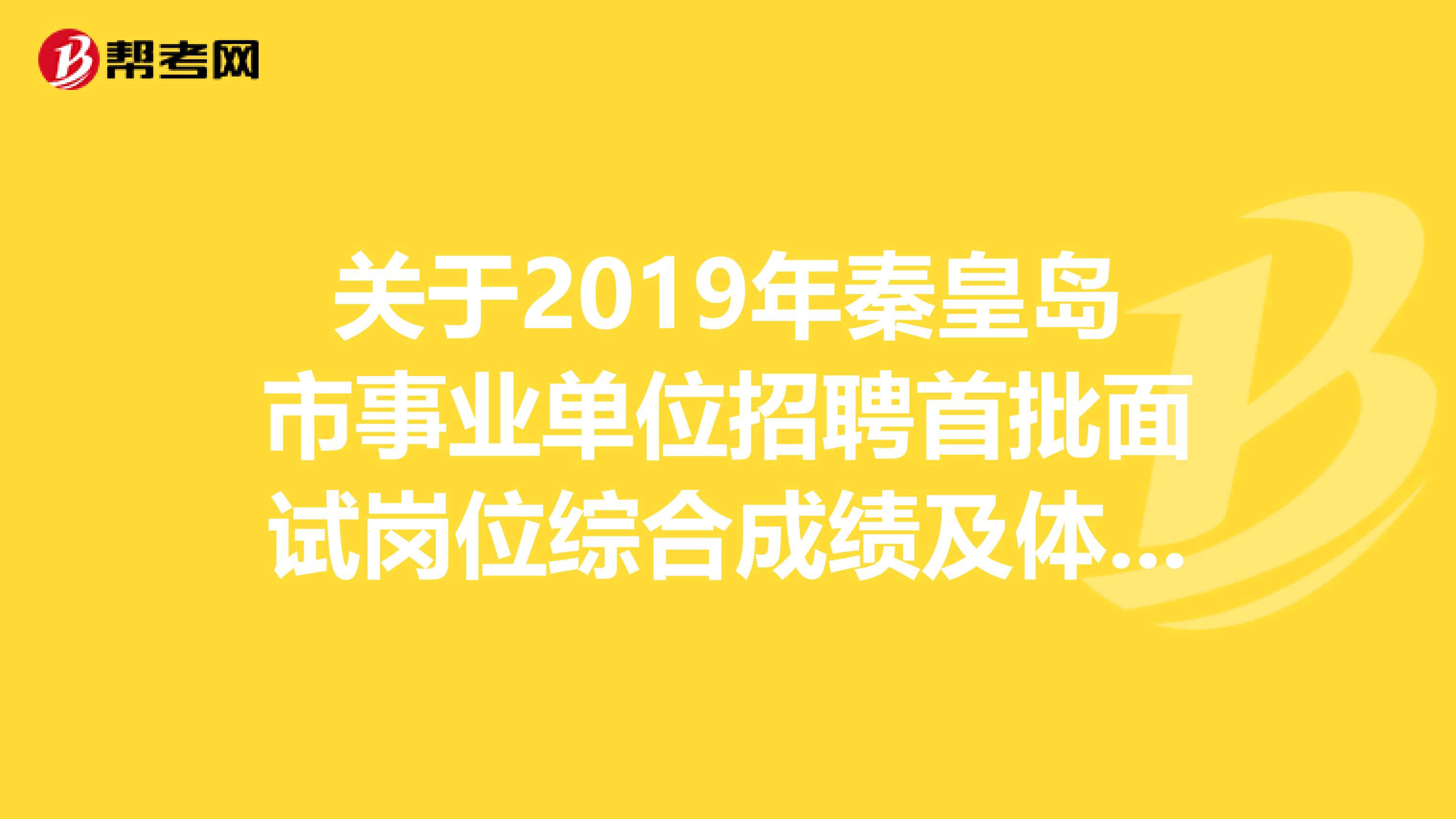 关于2019年秦皇岛市事业单位招聘首批面试岗位综合成绩及体检有关事项的通知