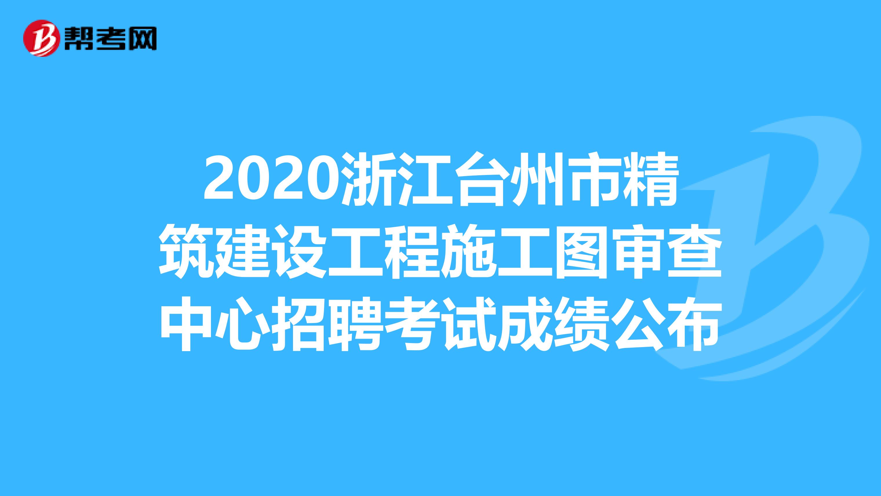 2020浙江台州市精筑建设工程施工图审查中心招聘考试成绩公布