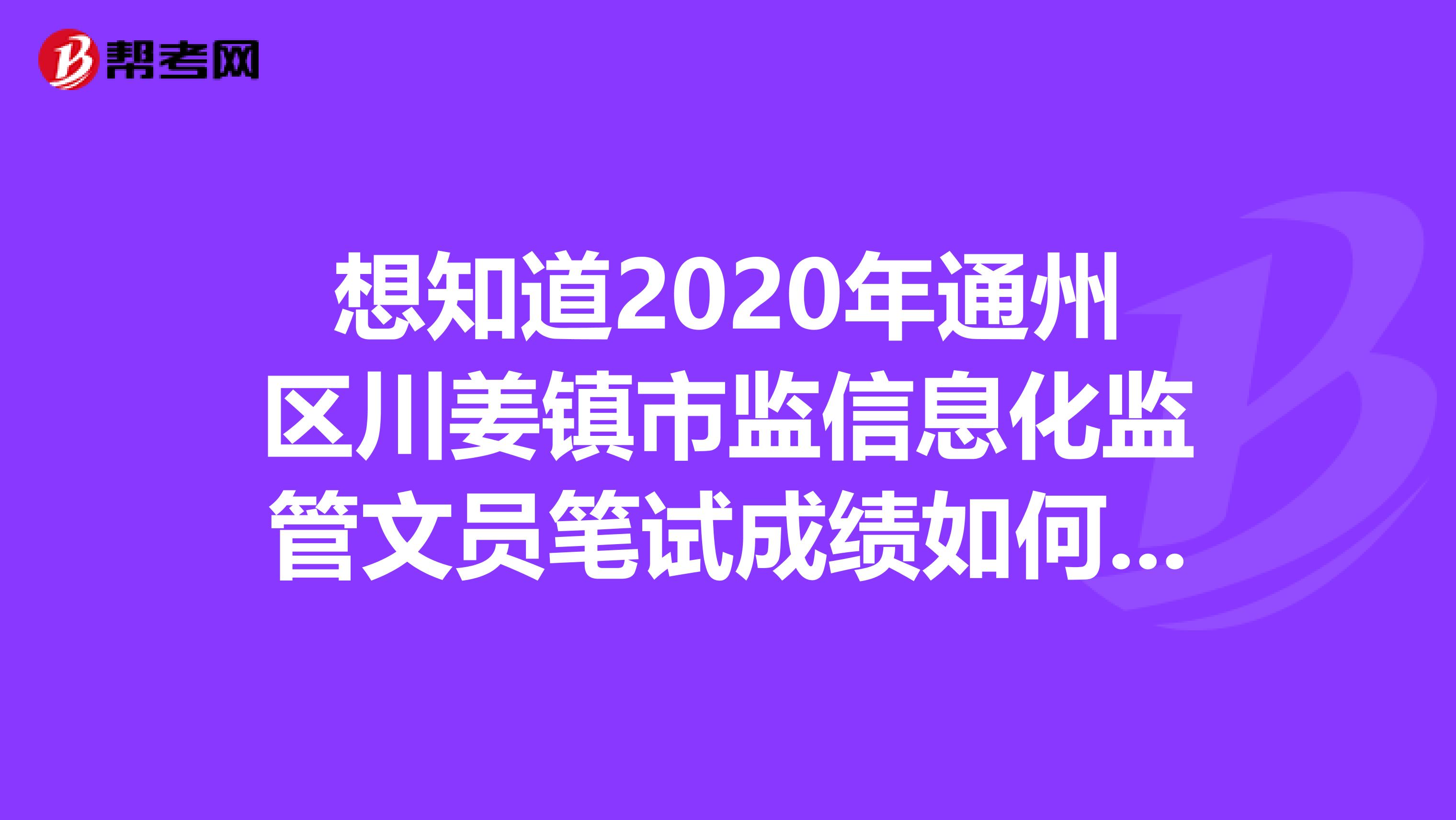 想知道2020年通州区川姜镇市监信息化监管文员笔试成绩如何？来看看！