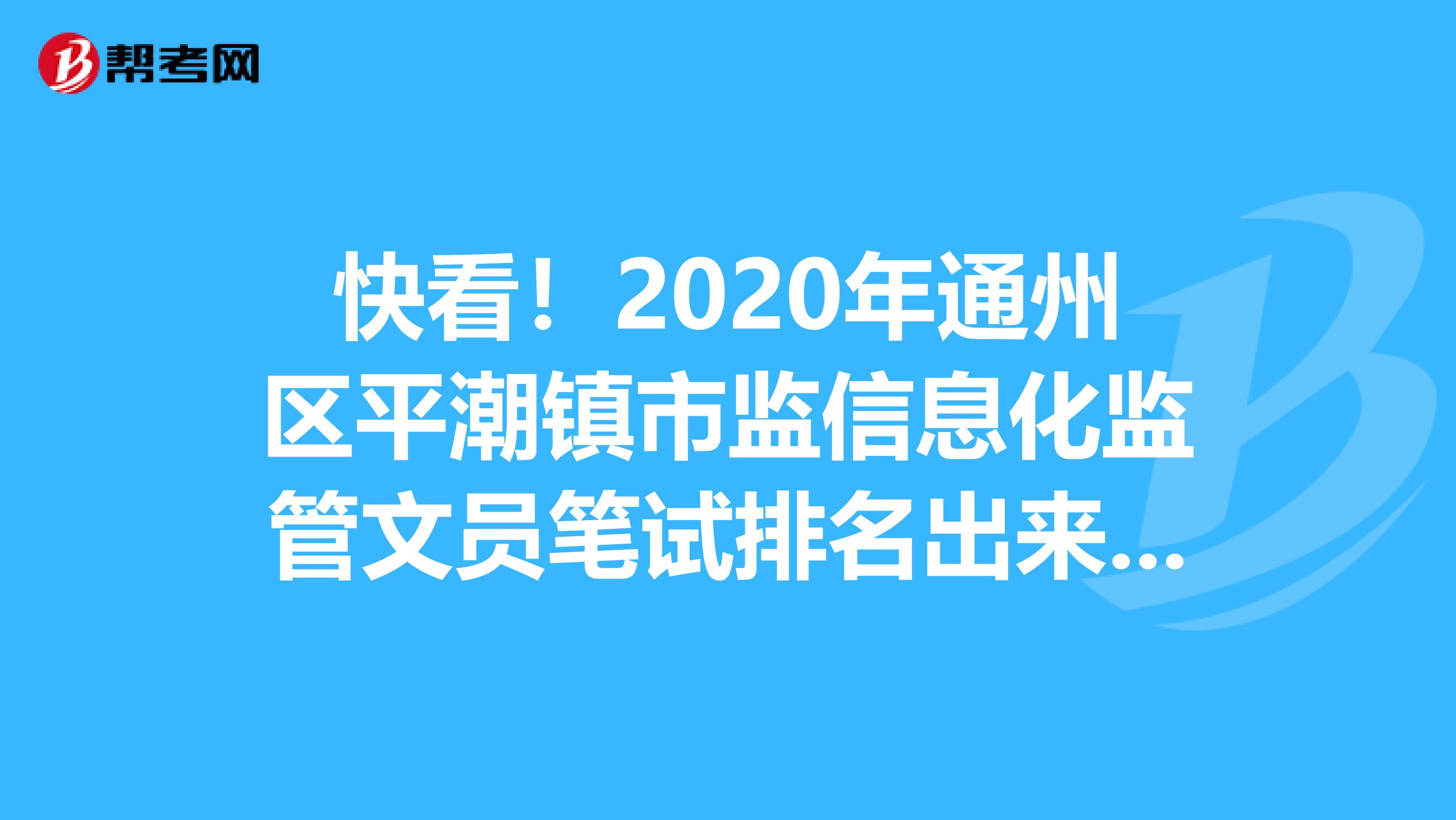 快看！2020年通州区平潮镇市监信息化监管文员笔试排名出来了！