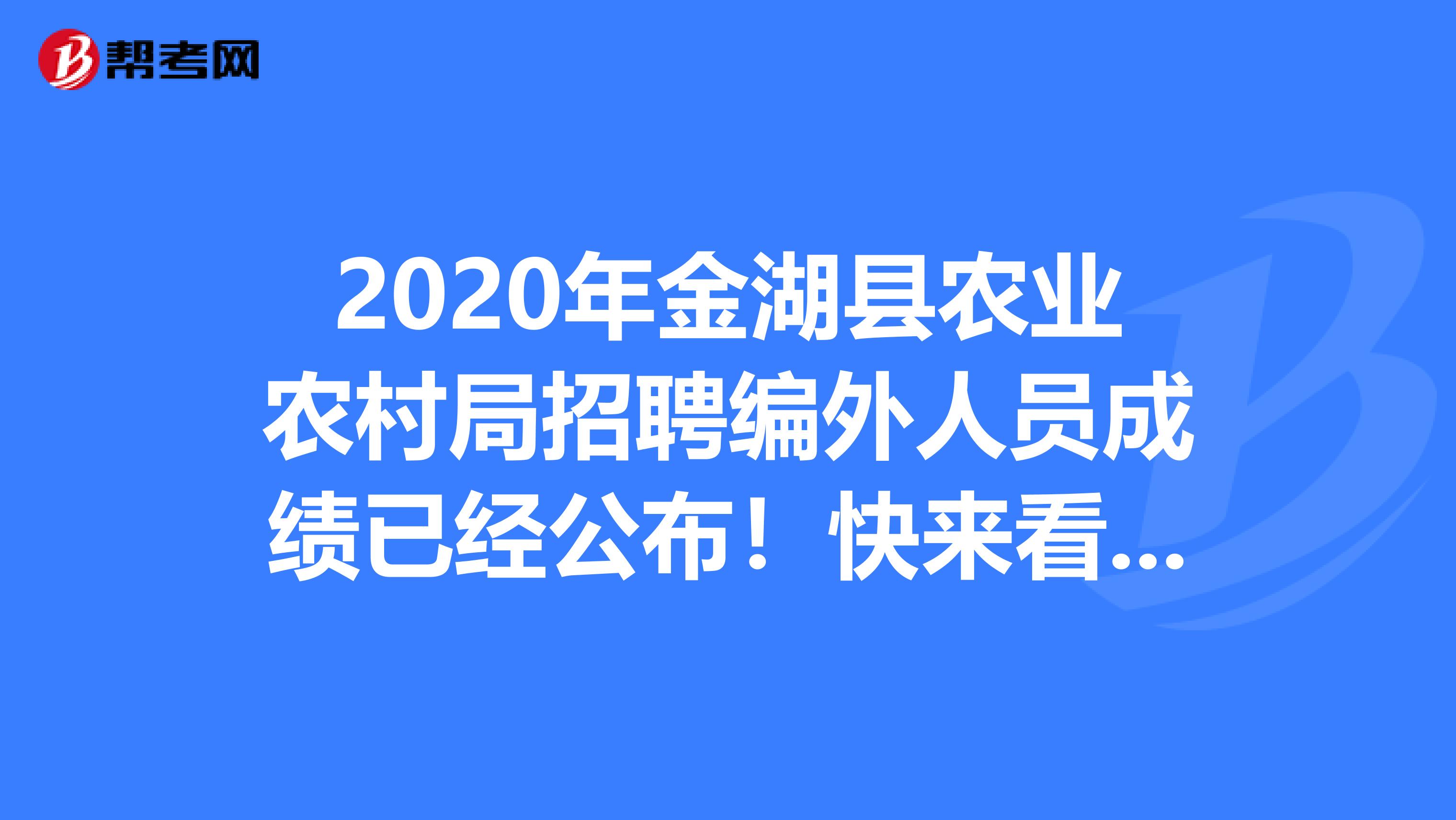 2020年金湖县农业农村局招聘编外人员成绩已经公布！快来看看吧！