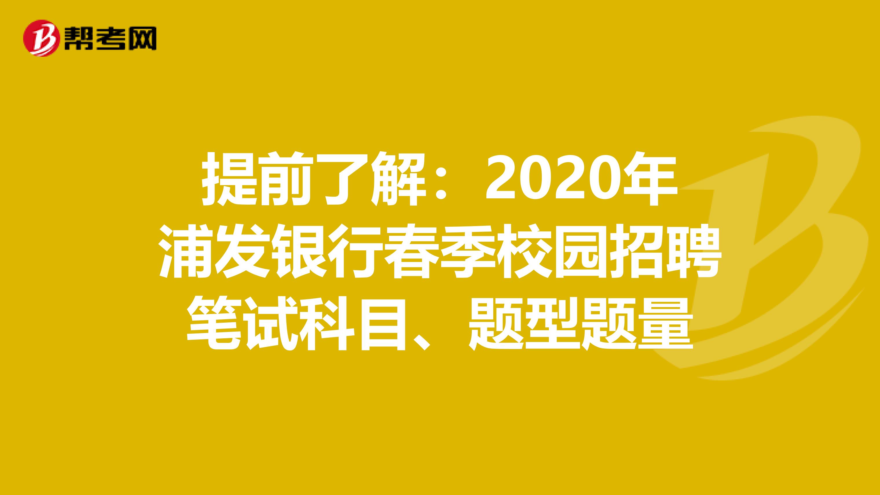 提前了解：2020年浦发银行春季校园招聘笔试科目、题型题量