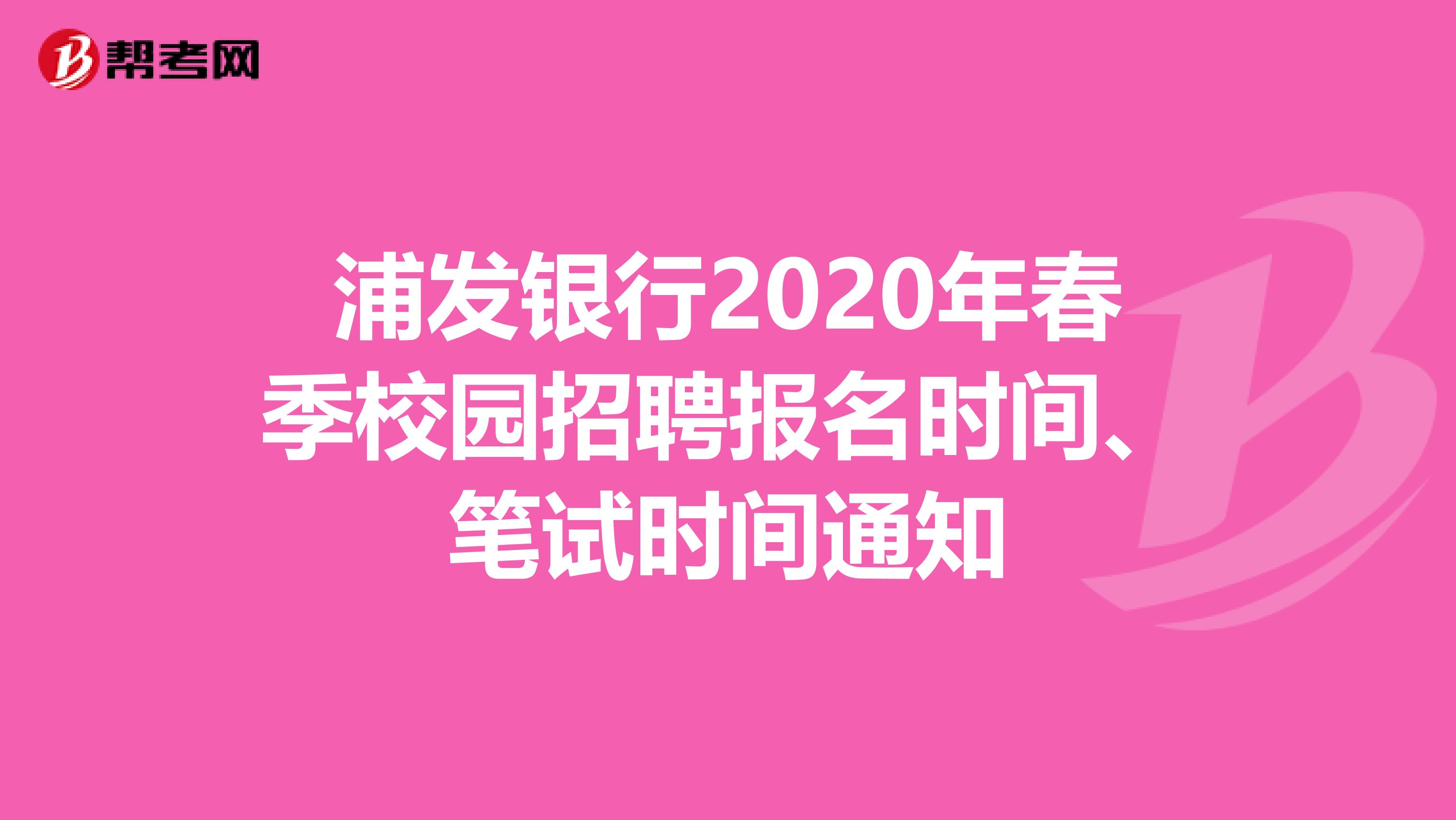 浦发银行2020年春季校园招聘报名时间、笔试时间通知
